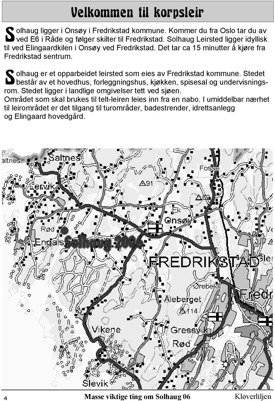 olhaug er et opparbeidet leirsted som eies av Fredrikstad kommune. Stedet S består av et hovedhus, forleggningshus, kjøkken, spisesal og undervisningsrom.