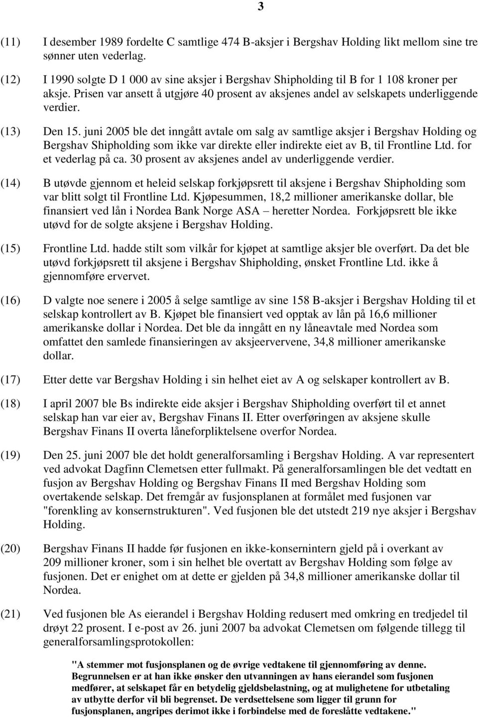 (13) Den 15. juni 2005 ble det inngått avtale om salg av samtlige aksjer i Bergshav Holding og Bergshav Shipholding som ikke var direkte eller indirekte eiet av B, til Frontline Ltd.