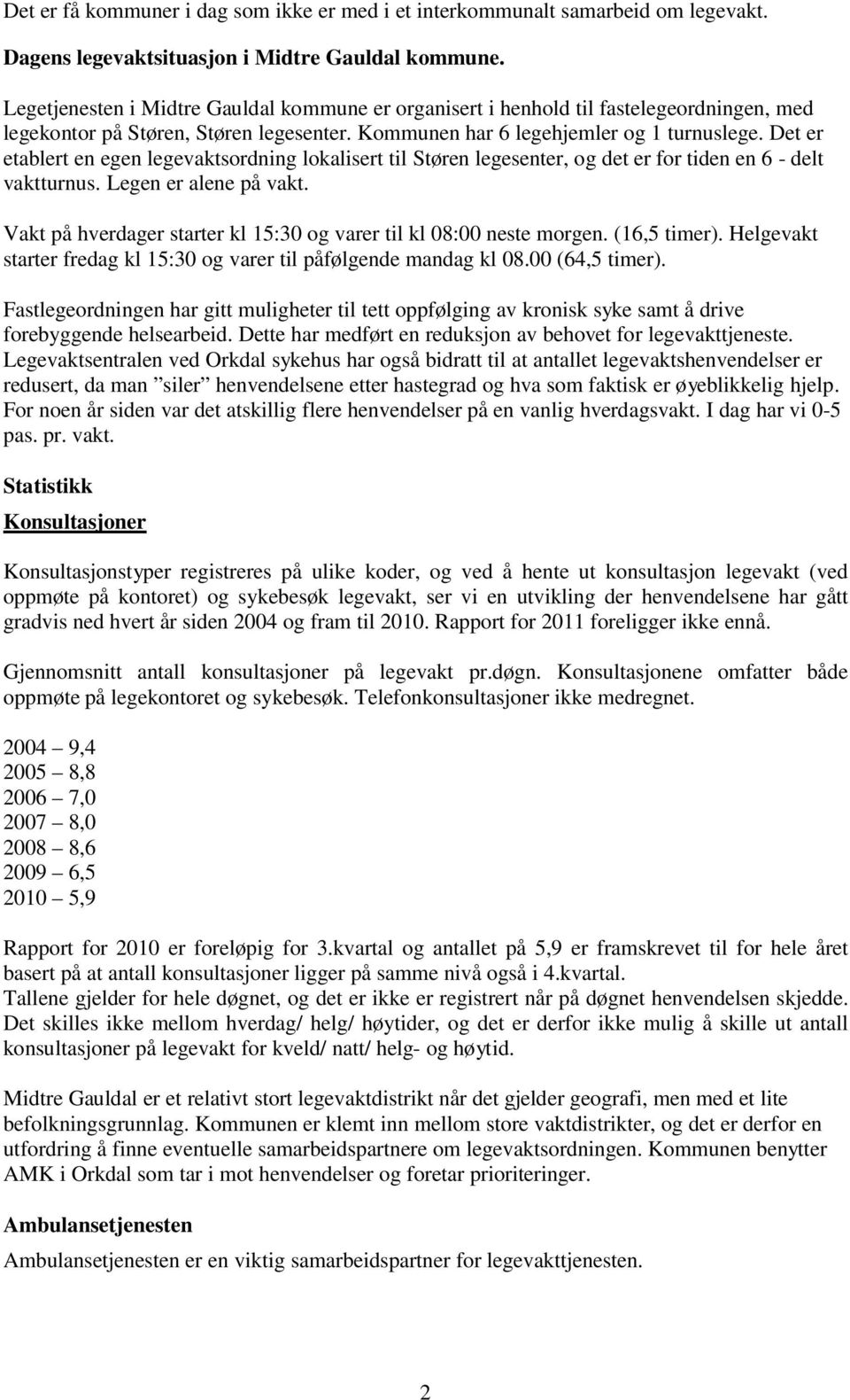 Det er etablert en egen legevaktsordning lokalisert til Støren legesenter, og det er for tiden en 6 - delt vaktturnus. Legen er alene på vakt.