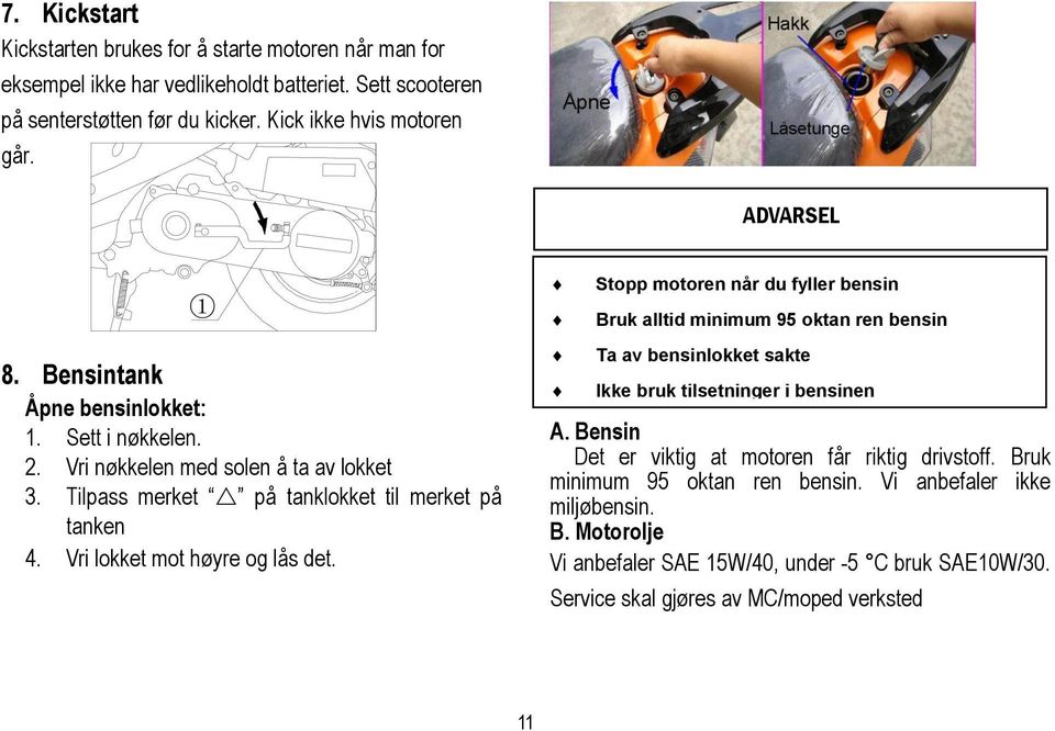 Vri lokket mot høyre og lås det. Stopp motoren når du fyller bensin Bruk alltid minimum 95 oktan ren bensin Ta av bensinlokket sakte Ikke bruk tilsetninger i bensinen A.