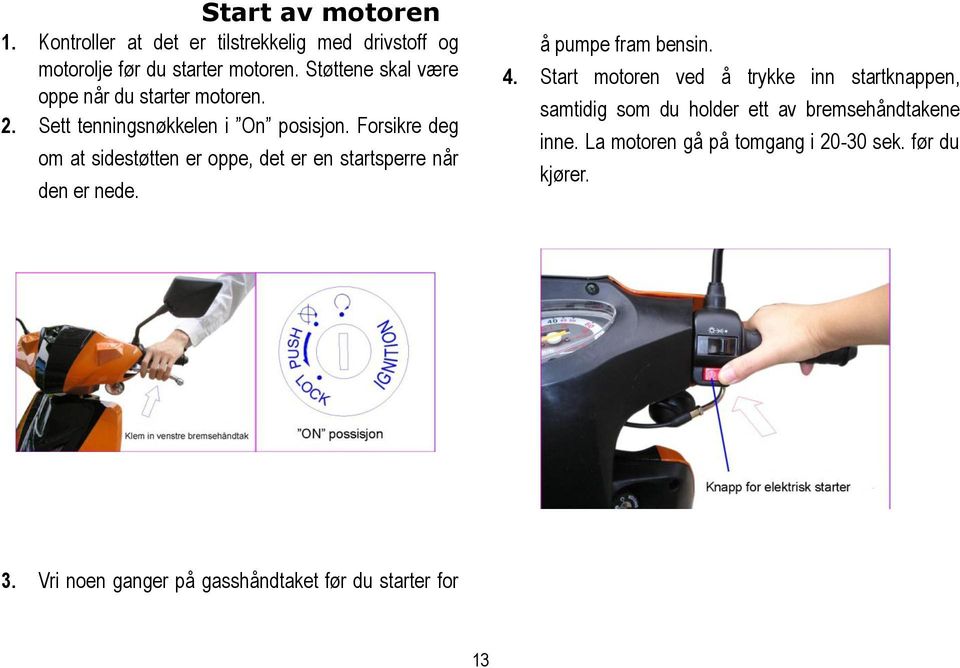 Forsikre deg om at sidestøtten er oppe, det er en startsperre når den er nede. å pumpe fram bensin. 4.