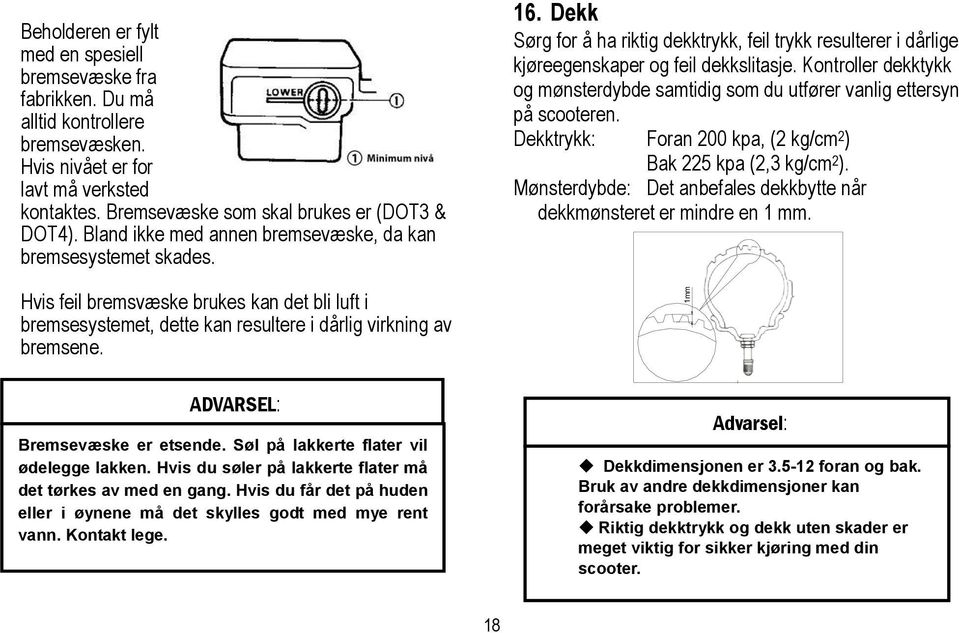 Dekk Sørg for å ha riktig dekktrykk, feil trykk resulterer i dårlige kjøreegenskaper og feil dekkslitasje. Kontroller dekktykk og mønsterdybde samtidig som du utfører vanlig ettersyn på scooteren.