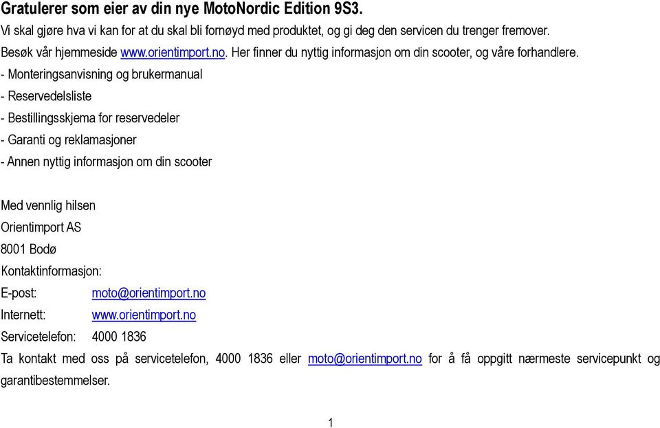 - Monteringsanvisning og brukermanual - Reservedelsliste - Bestillingsskjema for reservedeler - Garanti og reklamasjoner - Annen nyttig informasjon om din scooter Med vennlig hilsen