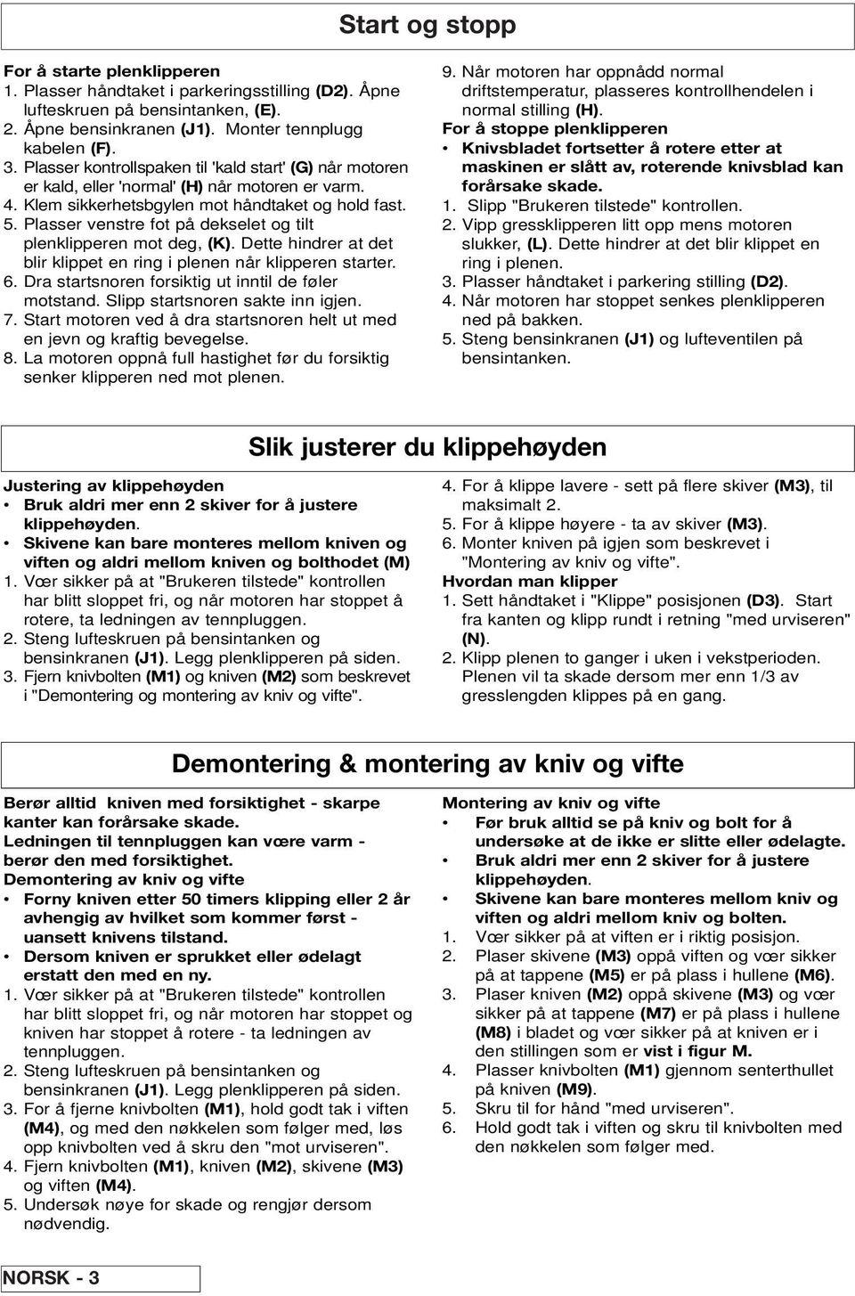 Plasser venstre fot på dekselet og tilt plenklipperen mot deg, (K). Dette hindrer at det blir klippet en ring i plenen når klipperen starter. 6. Dra startsnoren forsiktig ut inntil de føler motstand.