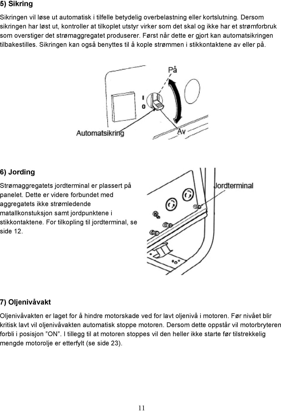 Først når dette er gjort kan automatsikringen tilbakestilles. Sikringen kan også benyttes til å kople strømmen i stikkontaktene av eller på.