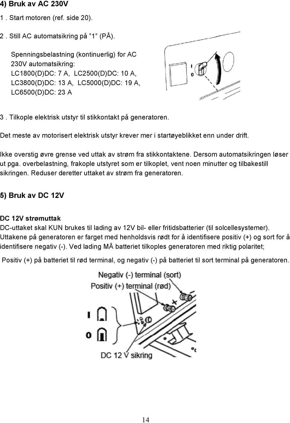 Tilkople elektrisk utstyr til stikkontakt på generatoren. Det meste av motorisert elektrisk utstyr krever mer i startøyeblikket enn under drift.