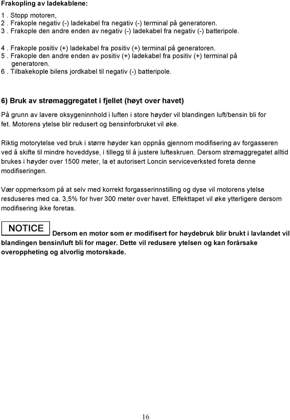 Frakople den andre enden av positiv (+) ladekabel fra positiv (+) terminal på generatoren. 6. Tilbakekople bilens jordkabel til negativ (-) batteripole.