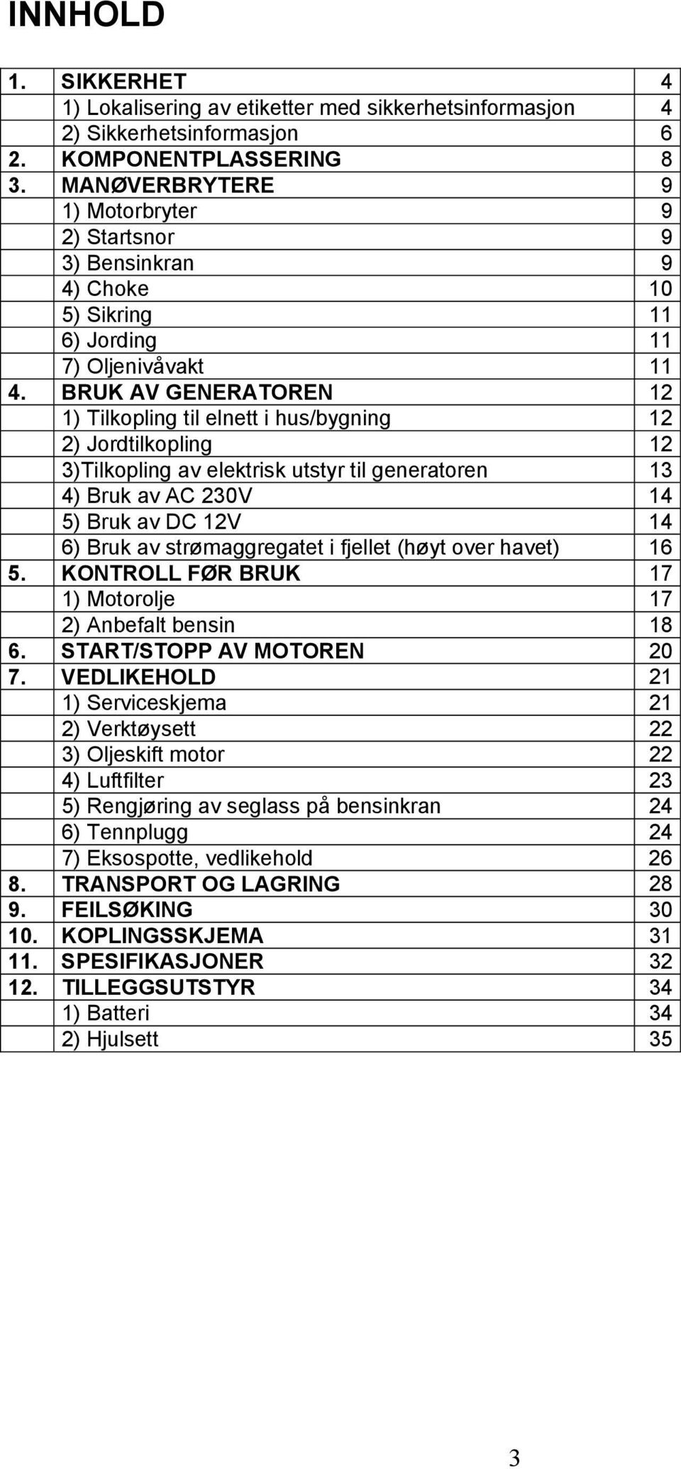 BRUK AV GENERATOREN 12 1) Tilkopling til elnett i hus/bygning 12 2) Jordtilkopling 12 3)Tilkopling av elektrisk utstyr til generatoren 13 4) Bruk av AC 230V 14 5) Bruk av DC 12V 14 6) Bruk av