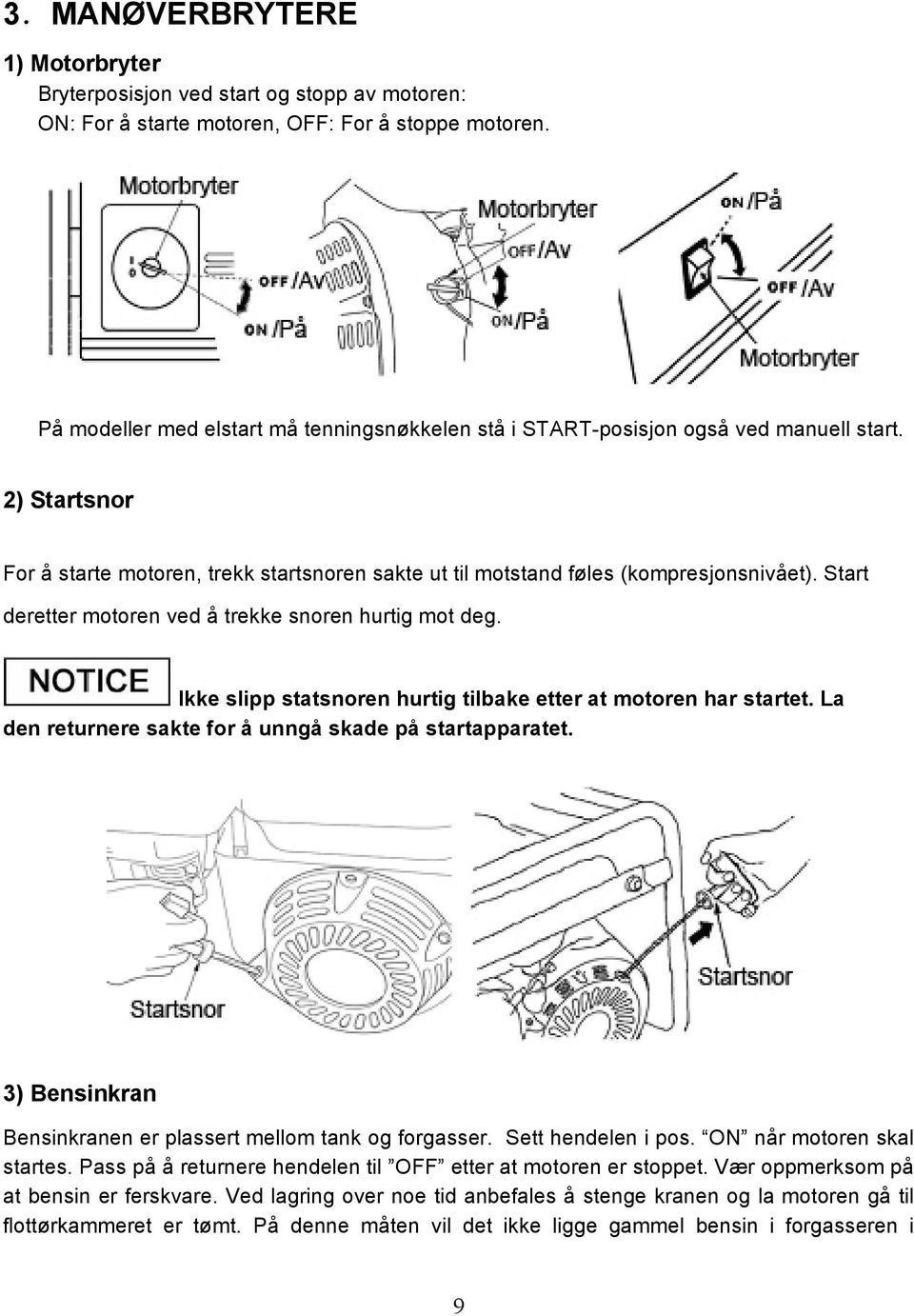 Start deretter motoren ved å trekke snoren hurtig mot deg. Ikke slipp statsnoren hurtig tilbake etter at motoren har startet. La den returnere sakte for å unngå skade på startapparatet.