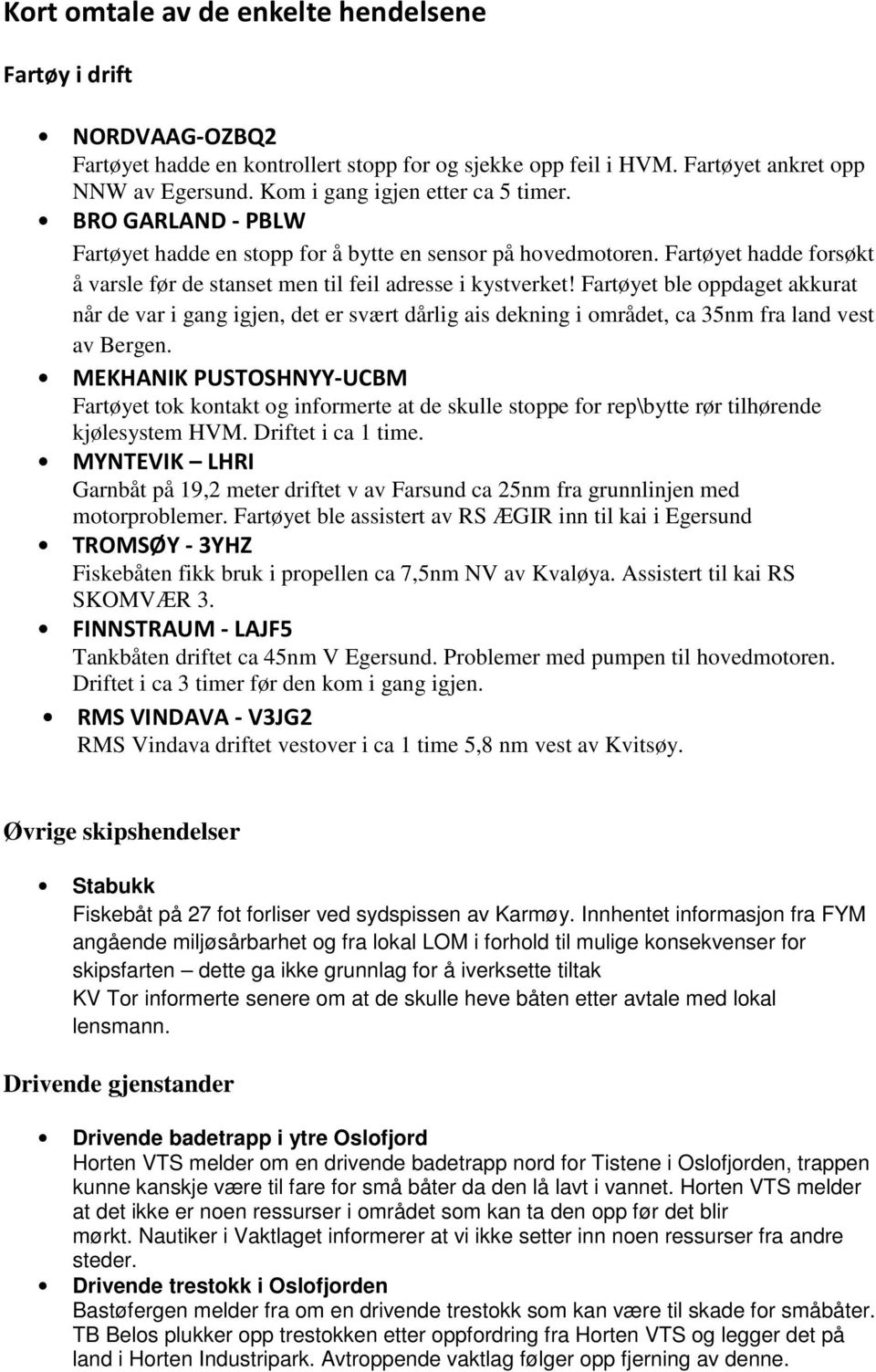 Fartøyet ble oppdaget akkurat når de var i gang igjen, det er svært dårlig ais dekning i området, ca 35nm fra land vest av Bergen.