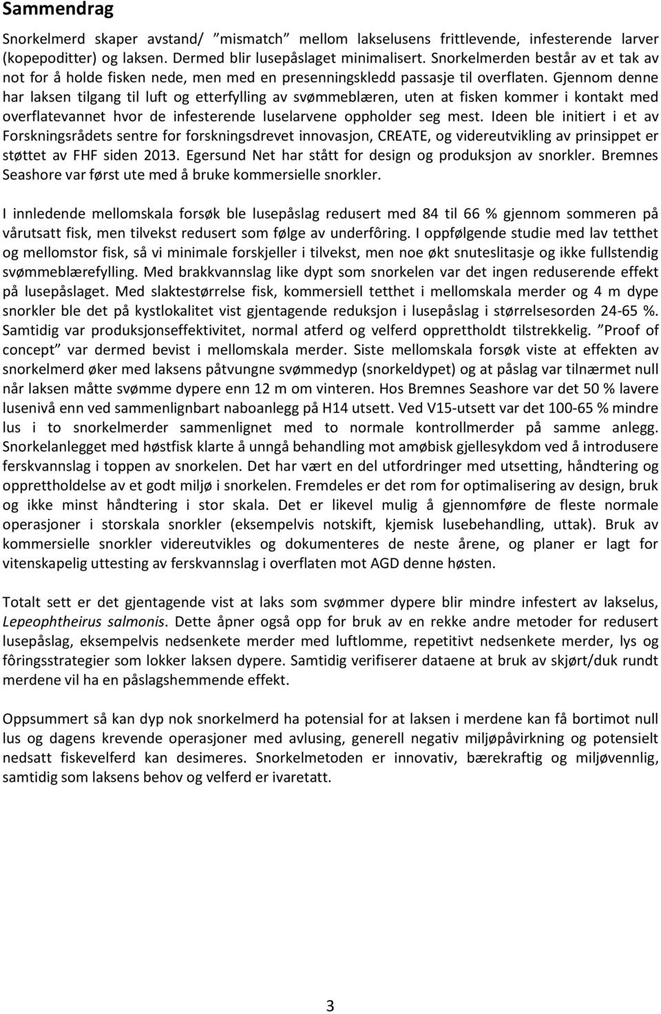 Gjennom denne har laksen tilgang til luft og etterfylling av svømmeblæren, uten at fisken kommer i kontakt med overflatevannet hvor de infesterende luselarvene oppholder seg mest.