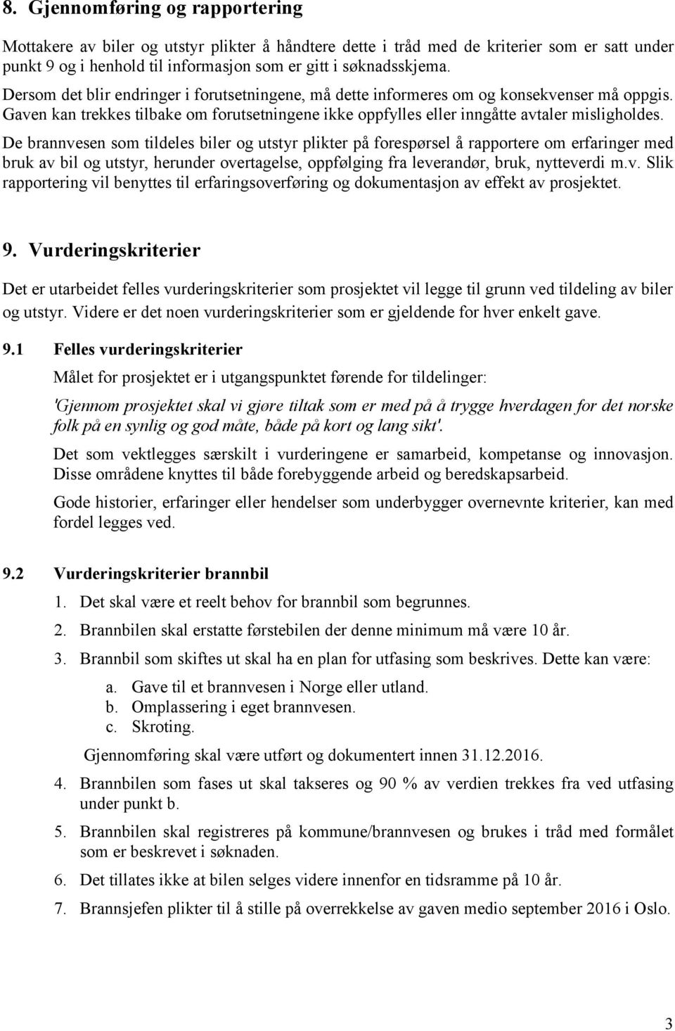 De brannvesen som tildeles biler og utstyr plikter på forespørsel å rapportere om erfaringer med bruk av bil og utstyr, herunder overtagelse, oppfølging fra leverandør, bruk, nytteverdi m.v. Slik rapportering vil benyttes til erfaringsoverføring og dokumentasjon av effekt av prosjektet.