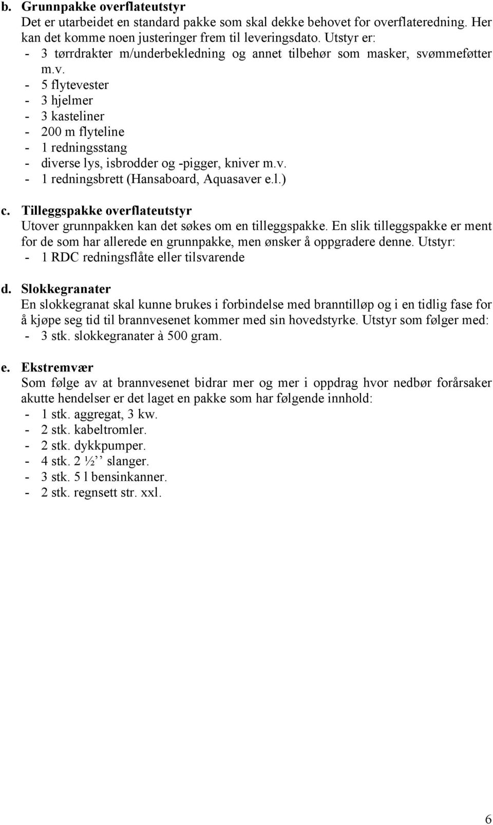 mmeføtter m.v. - 5 flytevester - 3 hjelmer - 3 kasteliner - 200 m flyteline - 1 redningsstang - diverse lys, isbrodder og -pigger, kniver m.v. - 1 redningsbrett (Hansaboard, Aquasaver e.l.) c.