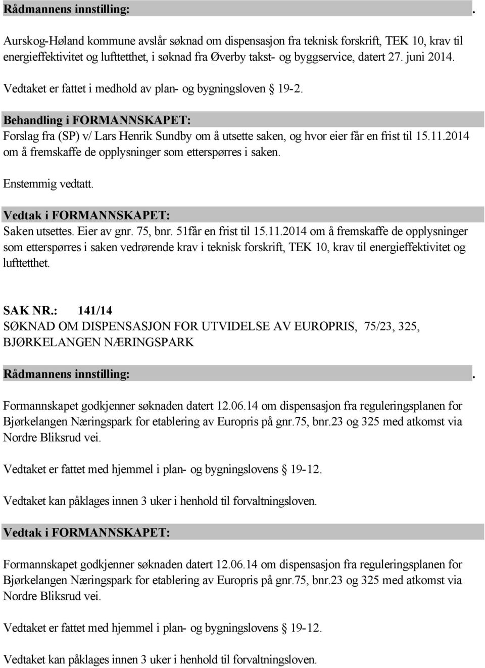 2014 om å fremskaffe de opplysninger som etterspørres i saken. Enstemmig vedtatt. Saken utsettes. Eier av gnr. 75, bnr. 51får en frist til 15.11.