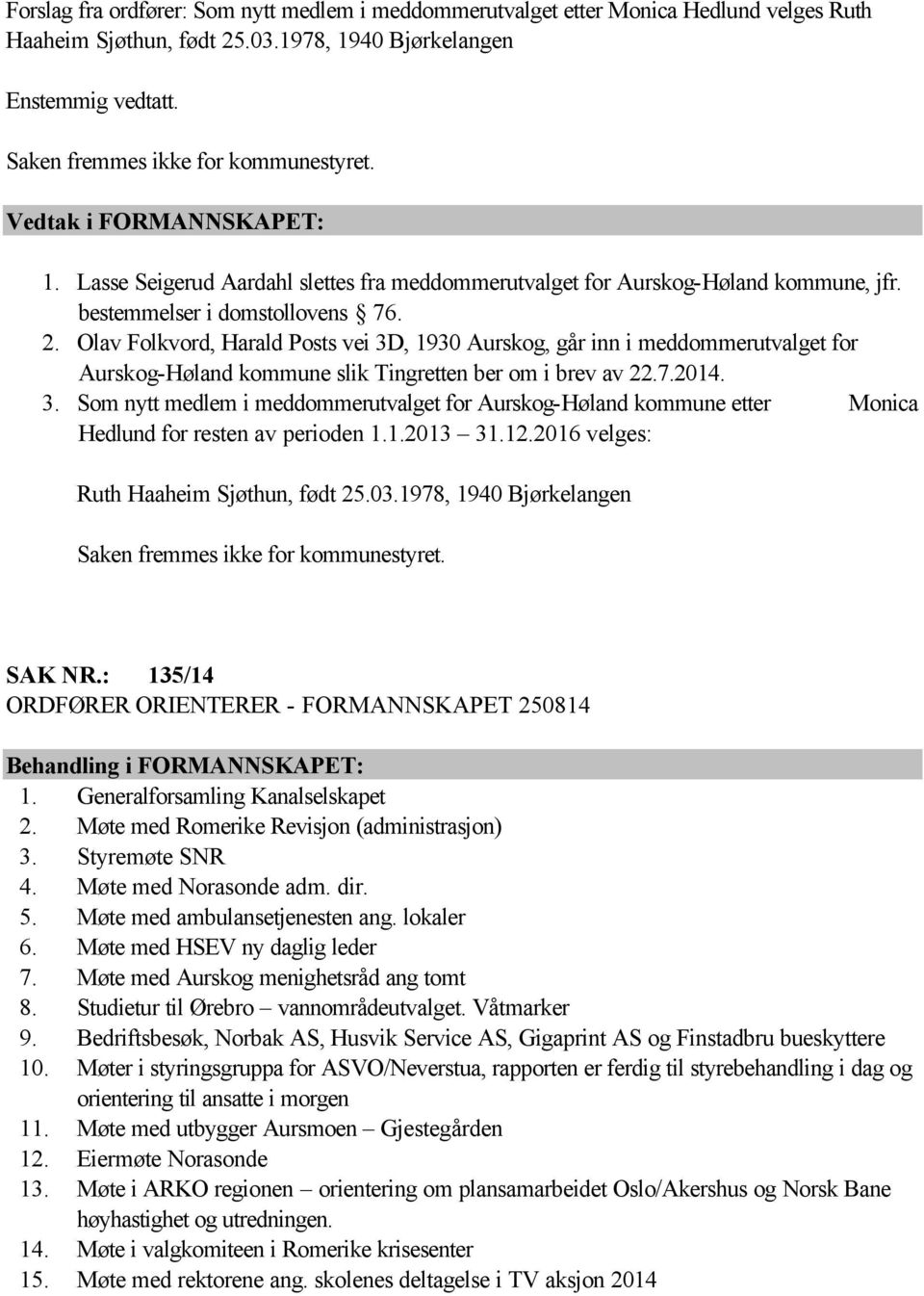 Olav Folkvord, Harald Posts vei 3D, 1930 Aurskog, går inn i meddommerutvalget for Aurskog-Høland kommune slik Tingretten ber om i brev av 22.7.2014. 3. Som nytt medlem i meddommerutvalget for Aurskog-Høland kommune etter Monica Hedlund for resten av perioden 1.