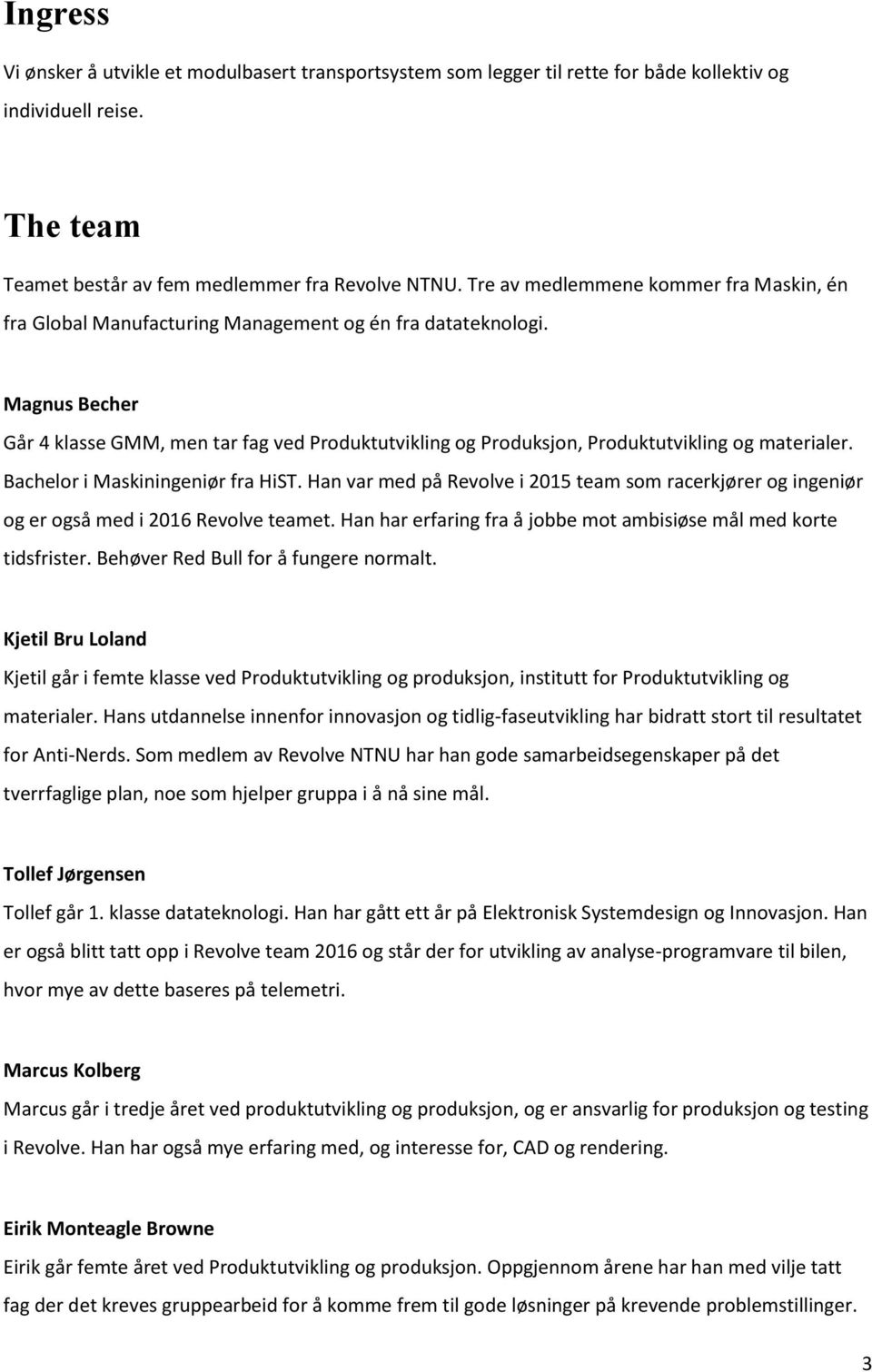 Magnus Becher Går 4 klasse GMM, men tar fag ved Produktutvikling og Produksjon, Produktutvikling og materialer. Bachelor i Maskiningeniør fra HiST.