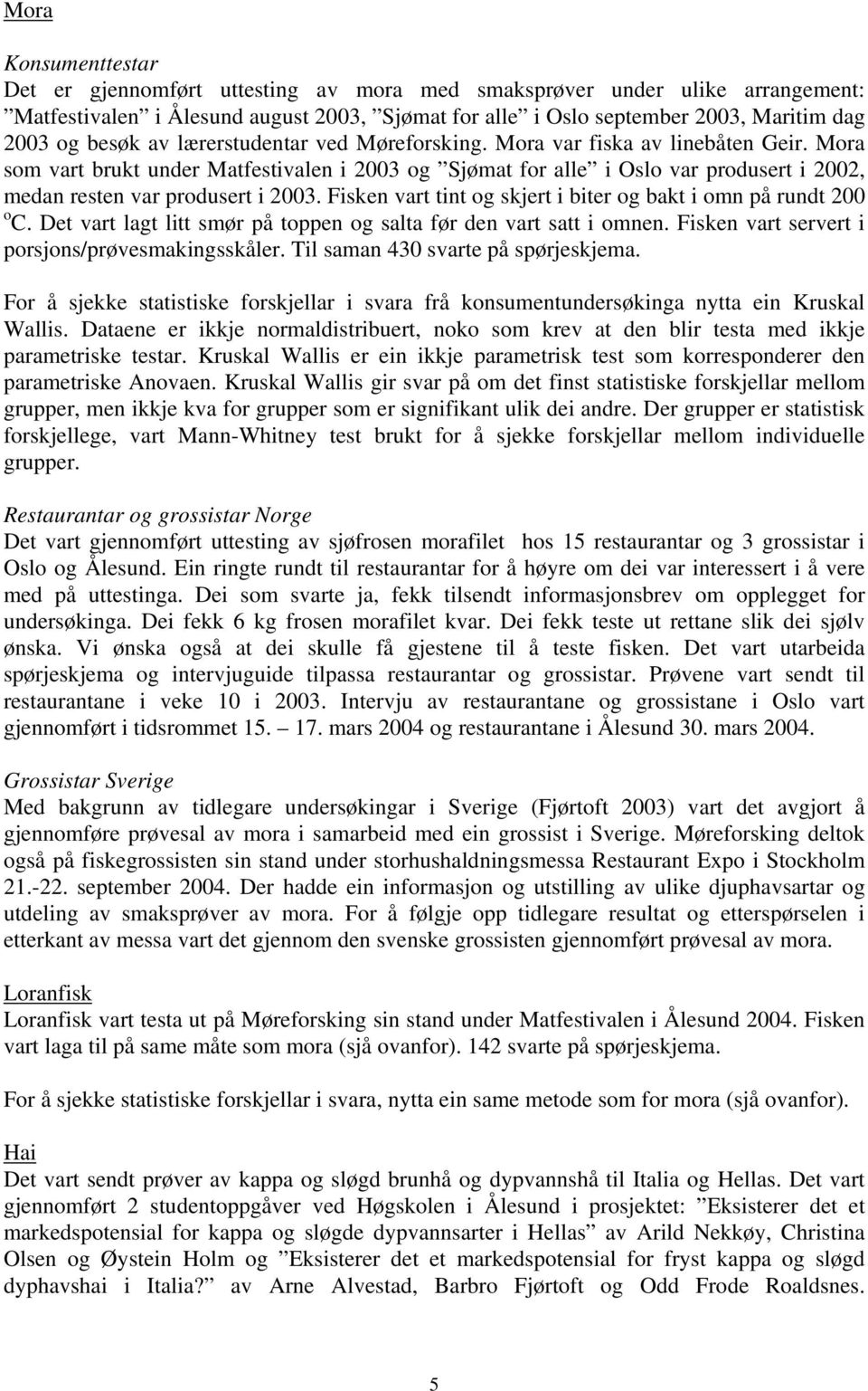 Mora som vart brukt under Matfestivalen i 2003 og Sjømat for alle i Oslo var produsert i 2002, medan resten var produsert i 2003. Fisken vart tint og skjert i biter og bakt i omn på rundt 200 o C.