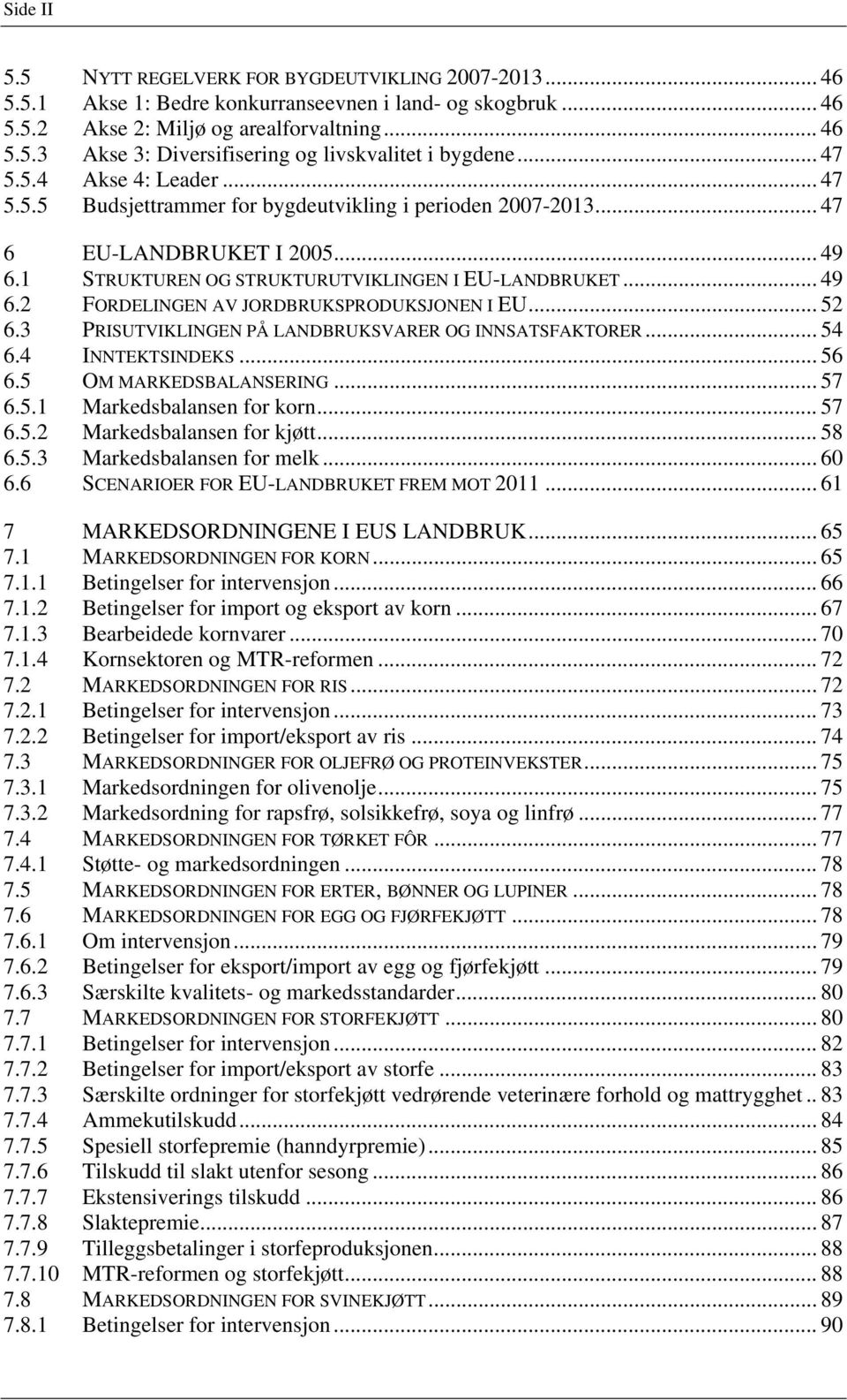 .. 52 6.3 PRISUTVIKLINGEN PÅ LANDBRUKSVARER OG INNSATSFAKTORER... 54 6.4 INNTEKTSINDEKS... 56 6.5 OM MARKEDSBALANSERING... 57 6.5.1 Markedsbalansen for korn... 57 6.5.2 Markedsbalansen for kjøtt.