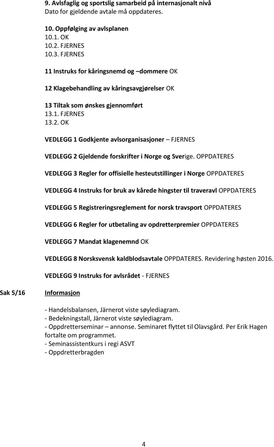 OPPDATERES VEDLEGG 3 Regler for offisielle hesteutstillinger i Norge OPPDATERES VEDLEGG 4 Instruks for bruk av kårede hingster til traveravl OPPDATERES VEDLEGG 5 Registreringsreglement for norsk
