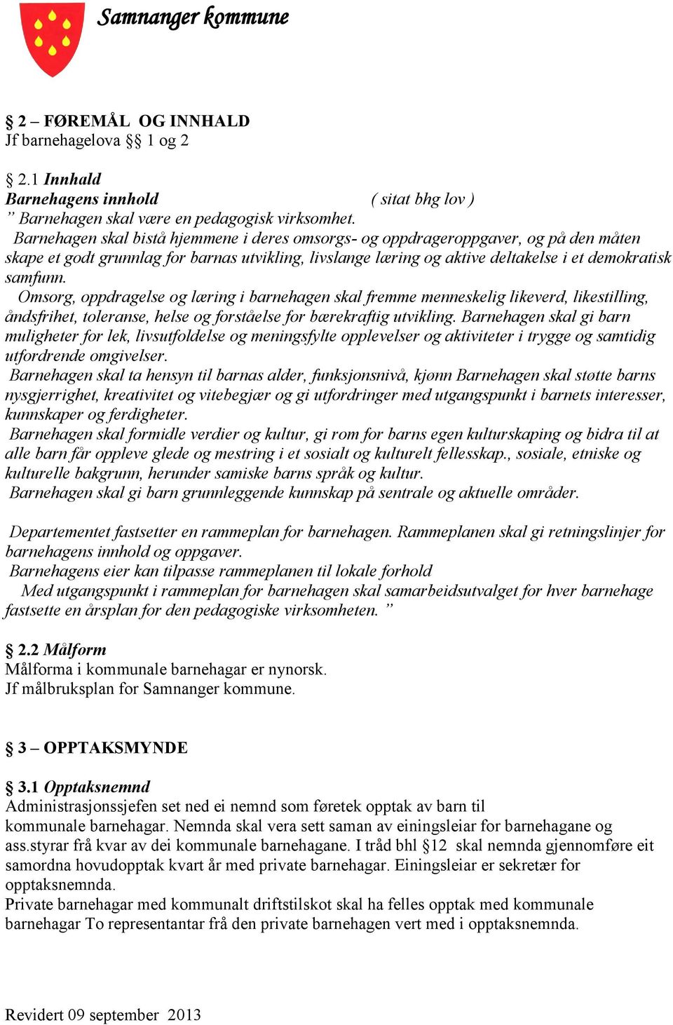 Omsorg, oppdragelse og læring i barnehagen skal fremme menneskelig likeverd, likestilling, åndsfrihet, toleranse, helse og forståelse for bærekraftig utvikling.