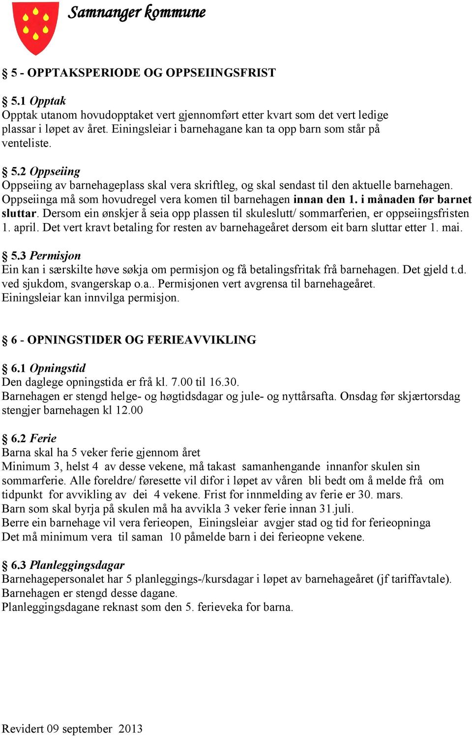 Oppseiinga må som hovudregel vera komen til barnehagen innan den 1. i månaden før barnet sluttar. Dersom ein ønskjer å seia opp plassen til skuleslutt/ sommarferien, er oppseiingsfristen 1. april.