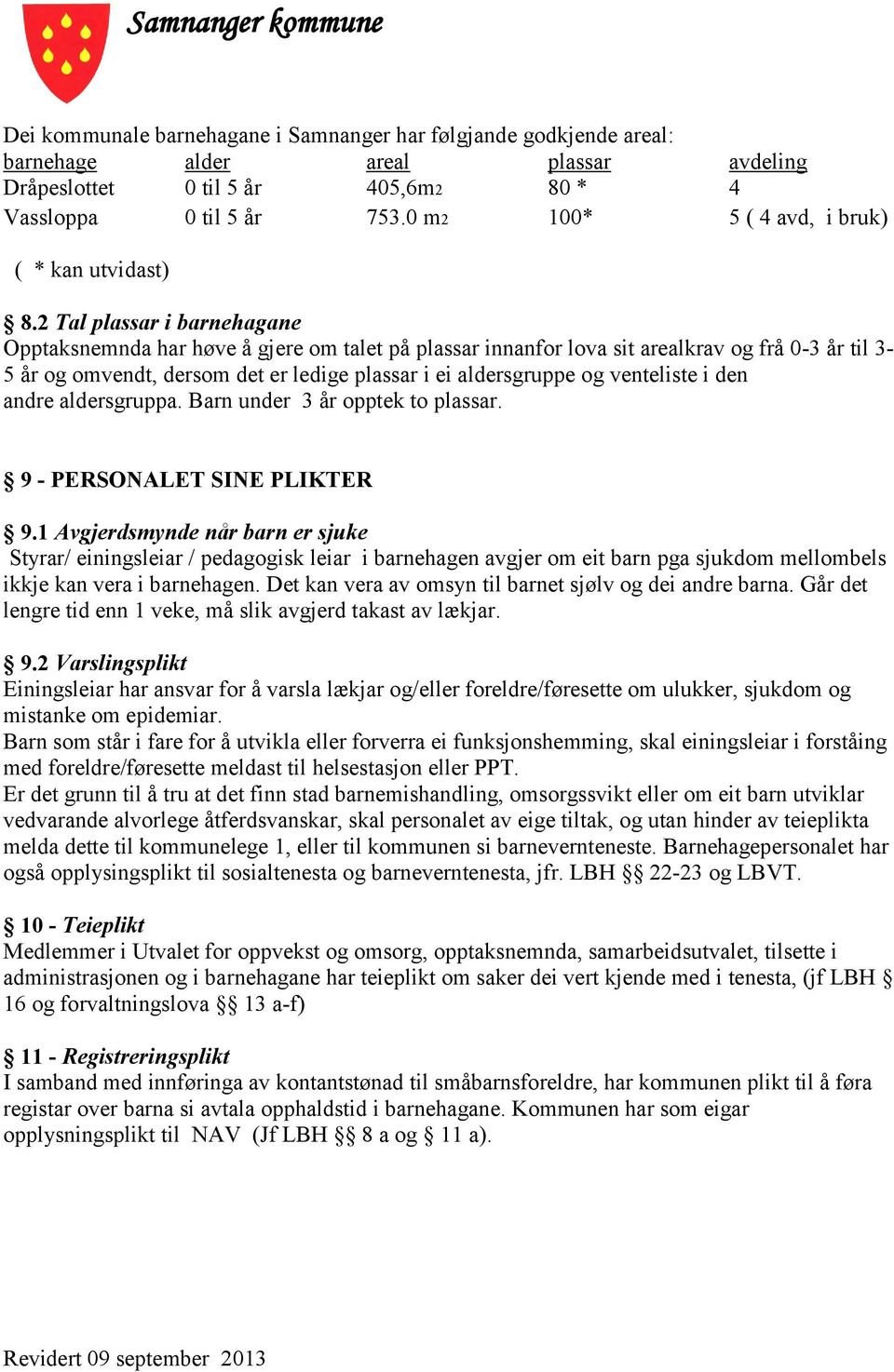 2 Tal plassar i barnehagane Opptaksnemnda har høve å gjere om talet på plassar innanfor lova sit arealkrav og frå 0-3 år til 3-5 år og omvendt, dersom det er ledige plassar i ei aldersgruppe og