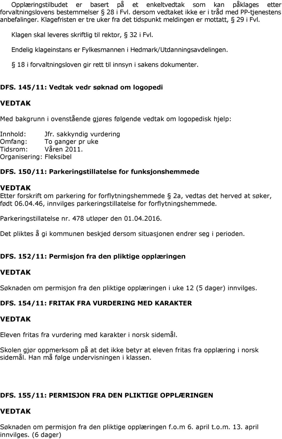 18 i forvaltningsloven gir rett til innsyn i sakens dokumenter. DFS. 145/11: Vedtak vedr søknad om logopedi Med bakgrunn i ovenstående gjøres følgende vedtak om logopedisk hjelp: Innhold: Jfr.