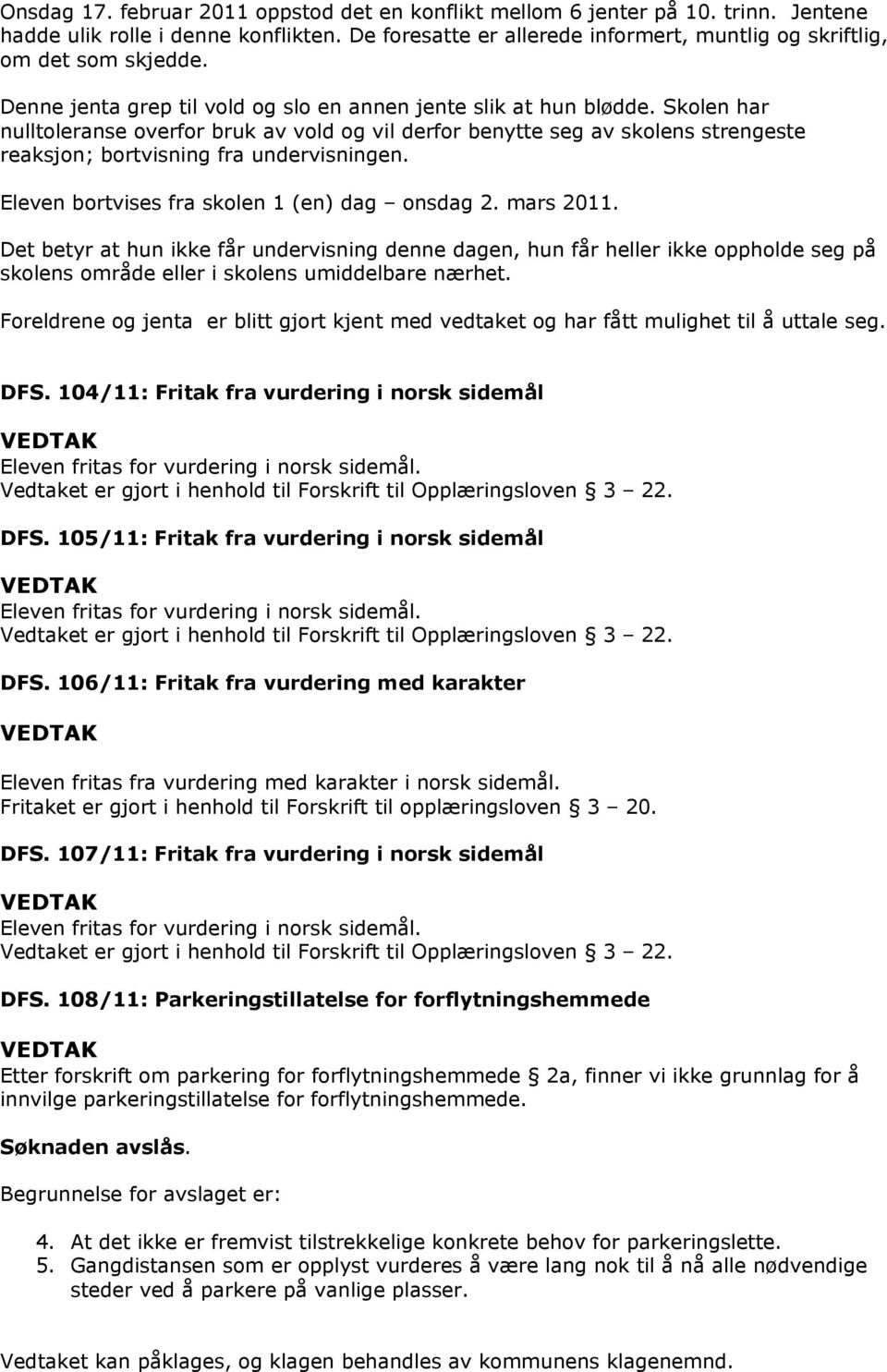 Skolen har nulltoleranse overfor bruk av vold og vil derfor benytte seg av skolens strengeste reaksjon; bortvisning fra undervisningen. Eleven bortvises fra skolen 1 (en) dag onsdag 2. mars 2011.