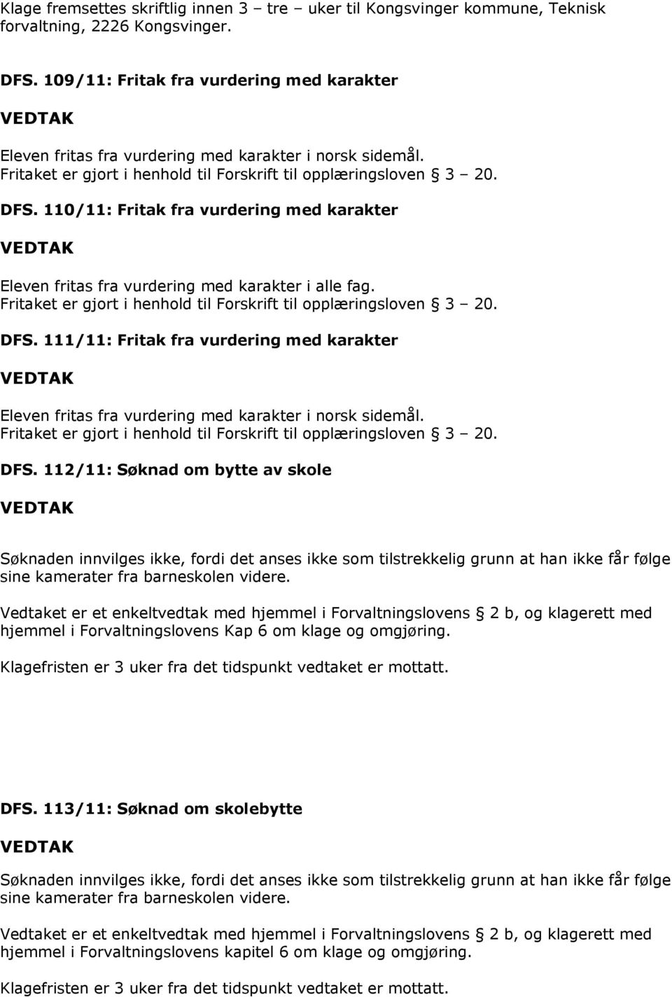 110/11: Fritak fra vurdering med karakter Eleven fritas fra vurdering med karakter i alle fag. Fritaket er gjort i henhold til Forskrift til opplæringsloven 3 20. DFS.