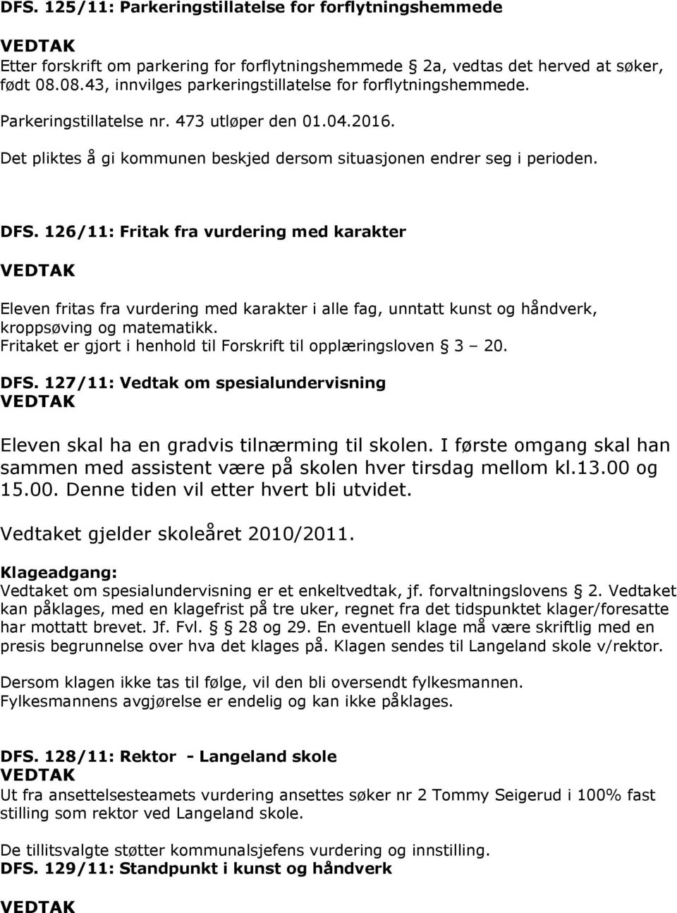 Fritaket er gjort i henhold til Forskrift til opplæringsloven 3 20. DFS. 127/11: Vedtak om spesialundervisning Eleven skal ha en gradvis tilnærming til skolen.