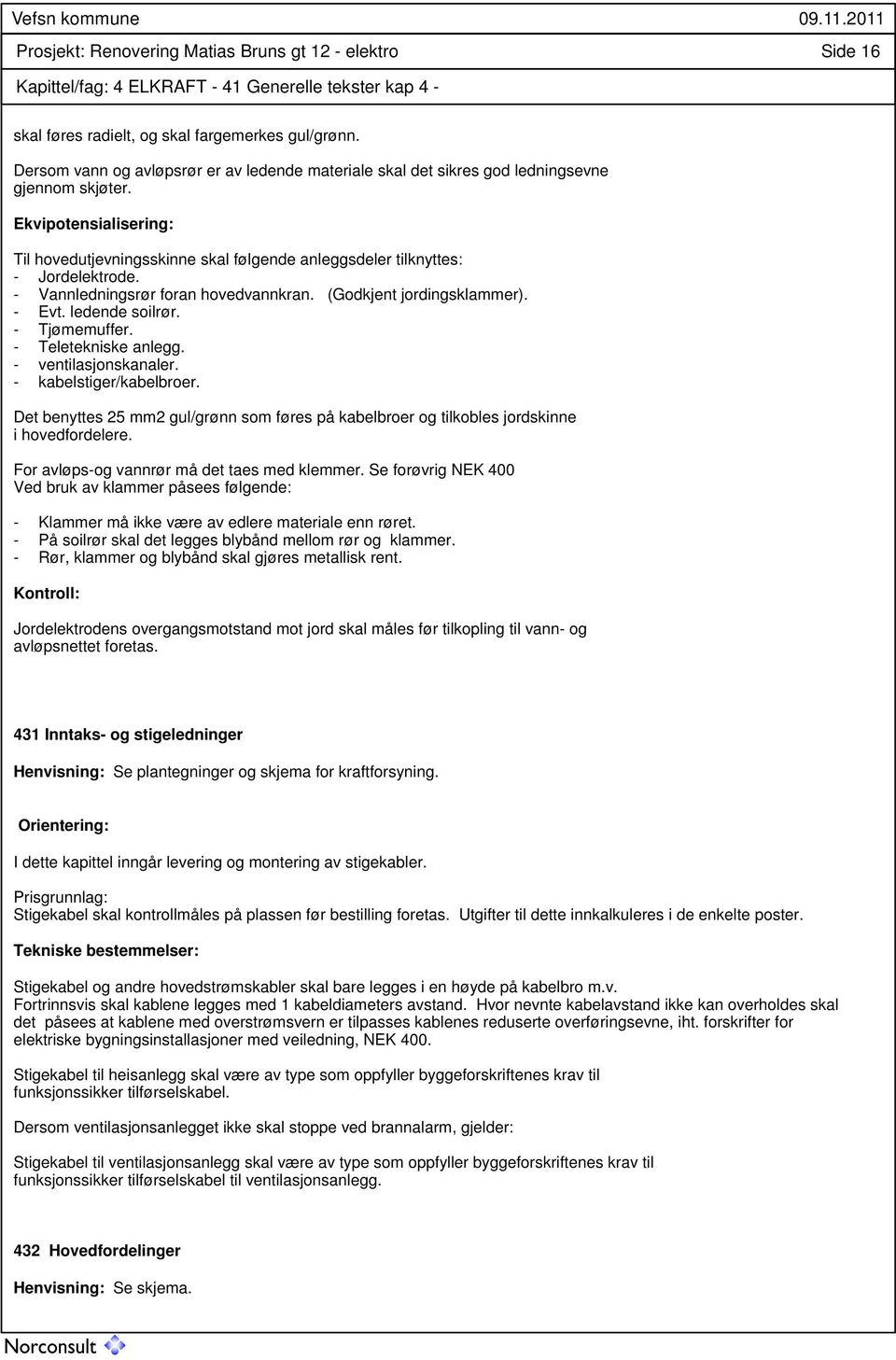 Ekvipotensialisering: Til hovedutjevningsskinne skal følgende anleggsdeler tilknyttes: - Jordelektrode. - Vannledningsrør foran hovedvannkran. (Godkjent jordingsklammer). - Evt. ledende soilrør.