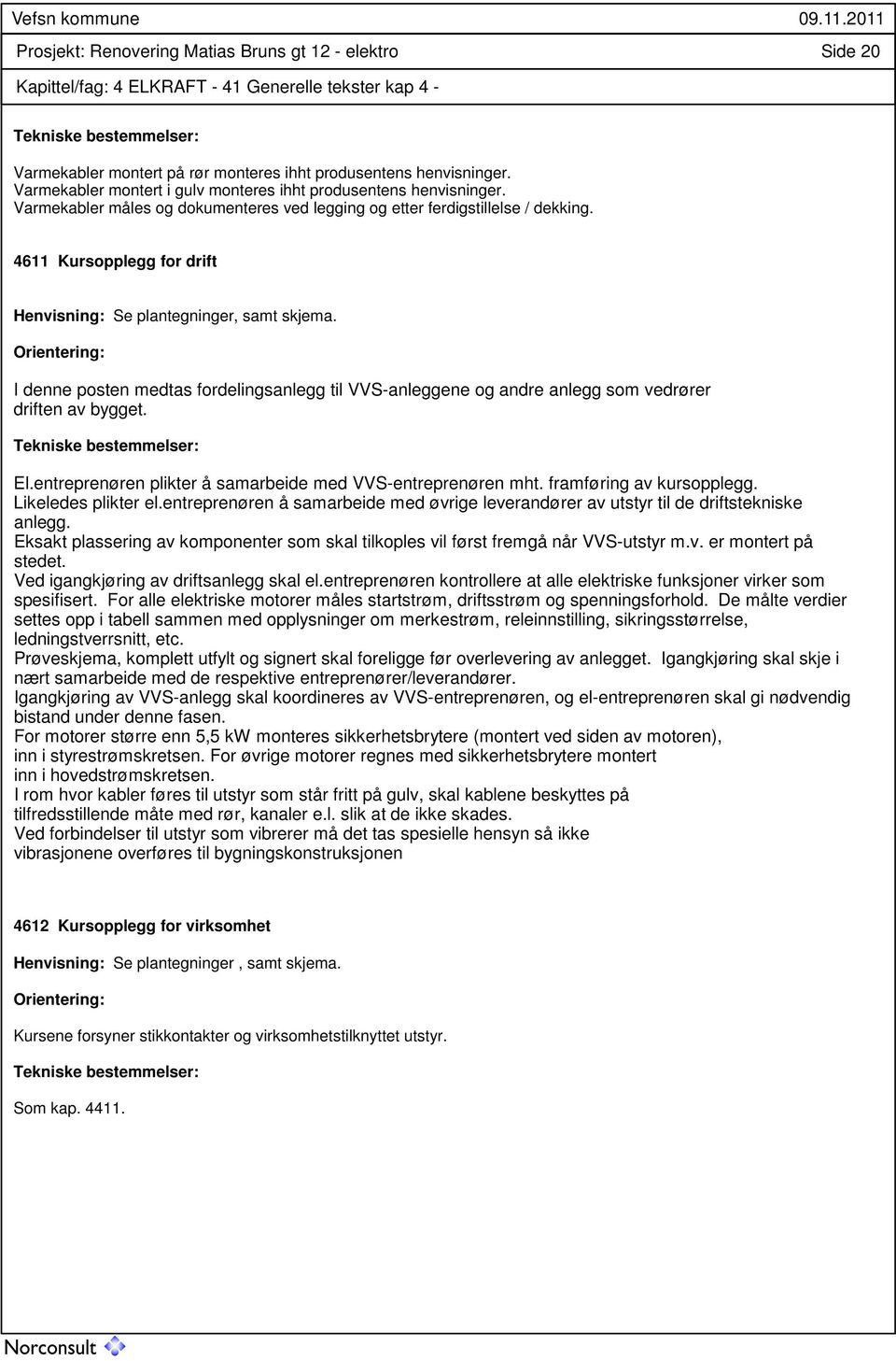 4611 Kursopplegg for drift Henvisning: Se plantegninger, samt skjema. Orientering: I denne posten medtas fordelingsanlegg til VVS-anleggene og andre anlegg som vedrører driften av bygget.