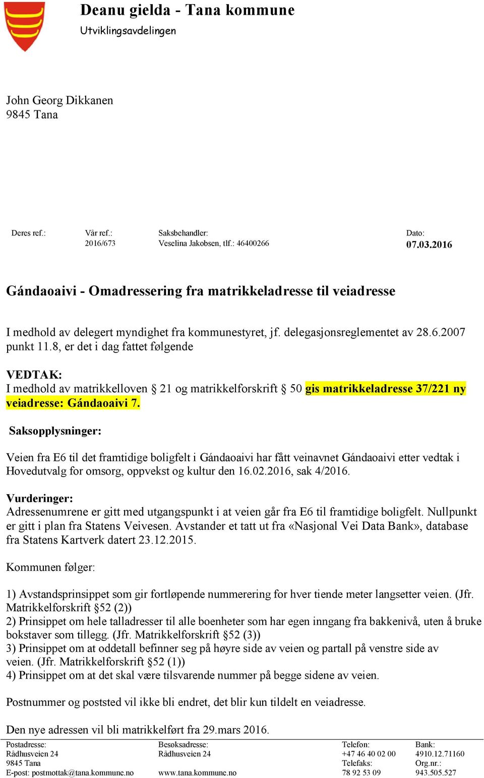 8, er det i dag fattet følgende VEDTAK: I medhold av matrikkelloven 21 og matrikkelforskrift 50 gis matrikkeladresse 37/221 ny veiadresse: Gándaoaivi 7.