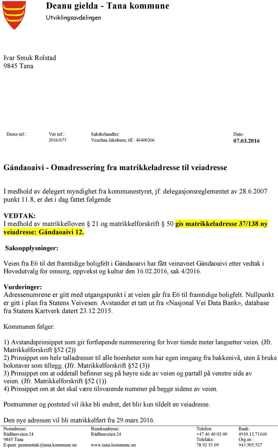 8, er det i dag fattet følgende VEDTAK: I medhold av matrikkelloven 21 og matrikkelforskrift 50 gis matrikkeladresse 37/138 ny veiadresse: Gándaoaivi 12.