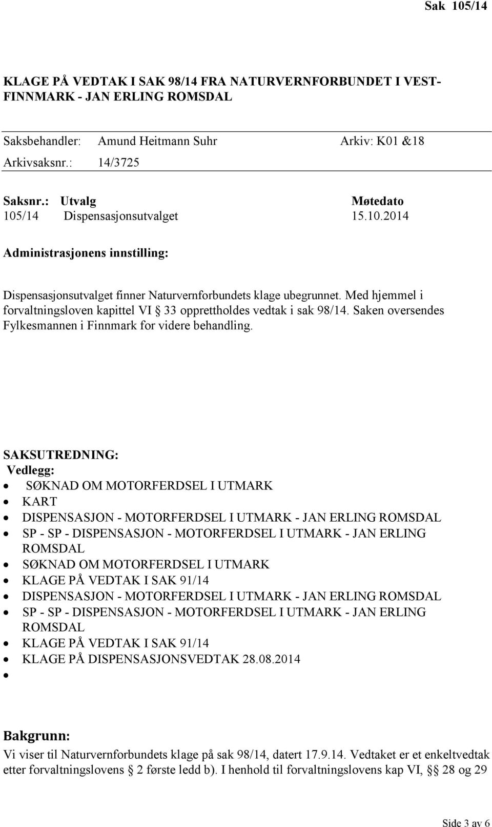 Med hjemmel i forvaltningsloven kapittel VI 33 opprettholdes vedtak i sak 98/14. Saken oversendes Fylkesmannen i Finnmark for videre behandling.