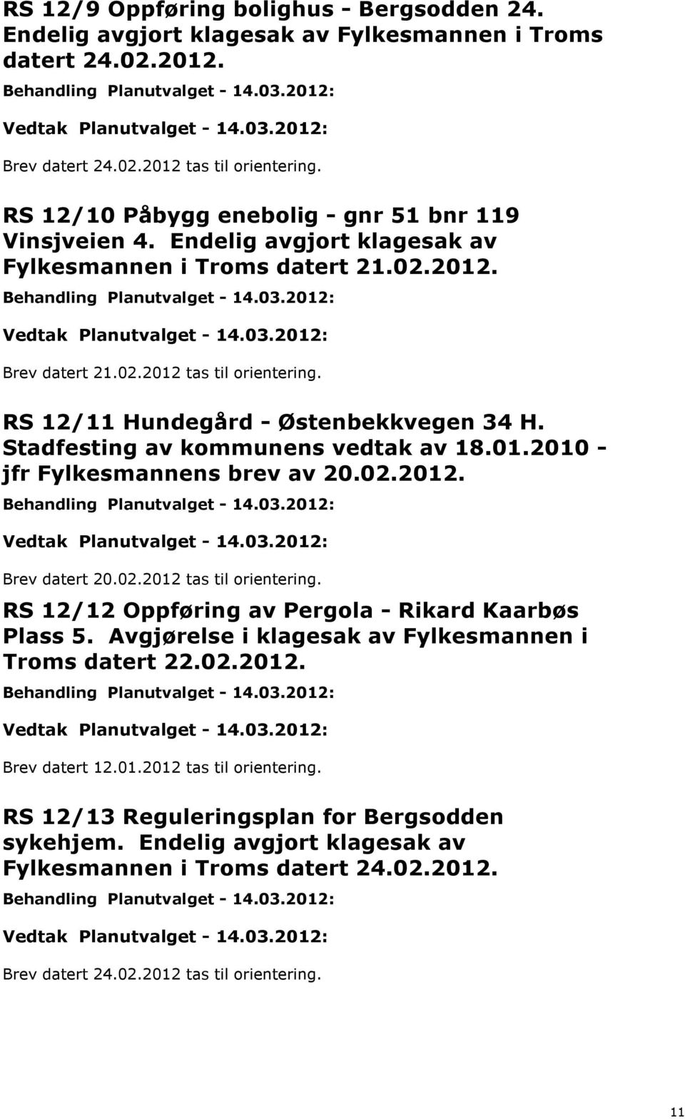 RS 12/11 Hundegård - Østenbekkvegen 34 H. Stadfesting av kommunens vedtak av 18.01.2010 - jfr Fylkesmannens brev av 20.02.2012. Brev datert 20.02.2012 tas til orientering.