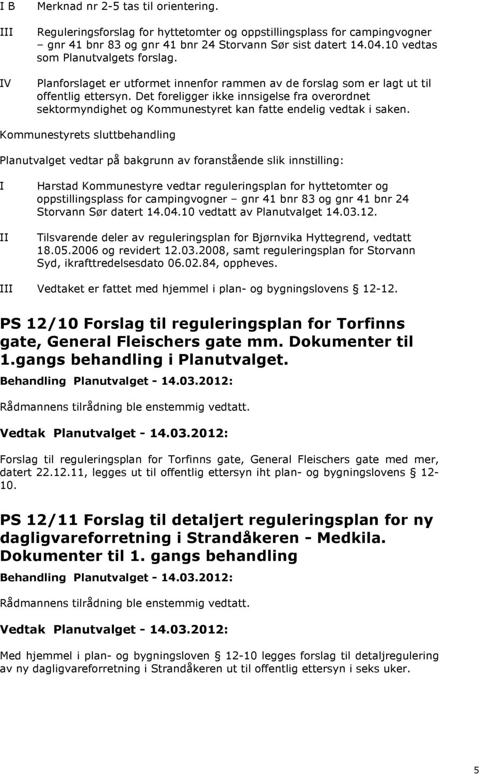 Det foreligger ikke innsigelse fra overordnet sektormyndighet og Kommunestyret kan fatte endelig vedtak i saken.