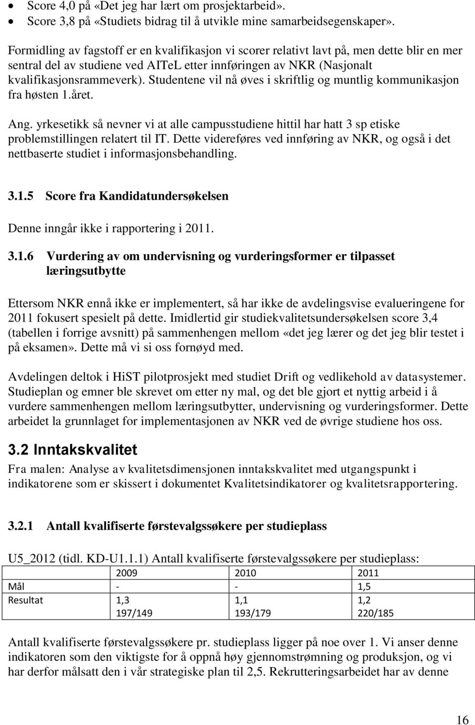 Studentene vil nå øves i skriftlig og muntlig kommunikasjon fra høsten 1.året. Ang. yrkesetikk så nevner vi at alle campusstudiene hittil har hatt 3 sp etiske problemstillingen relatert til IT.