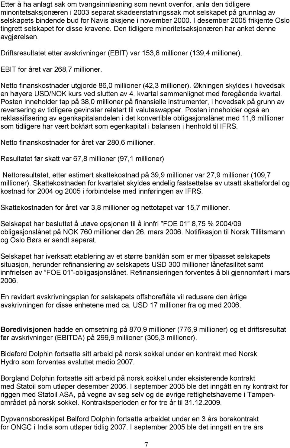 Driftsresultatet etter avskrivninger (EBIT) var 153,8 millioner (139,4 millioner). EBIT for året var 268,7 millioner. Netto finanskostnader utgjorde 86,0 millioner (42,3 millioner).