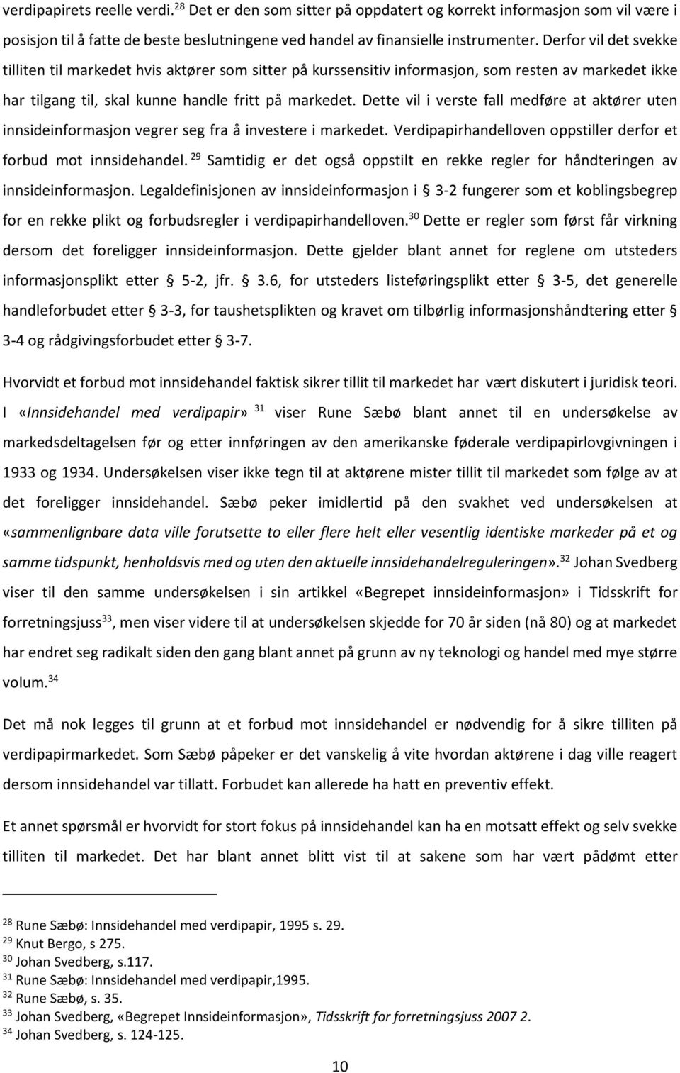 Dette vil i verste fall medføre at aktører uten innsideinformasjon vegrer seg fra å investere i markedet. Verdipapirhandelloven oppstiller derfor et forbud mot innsidehandel.