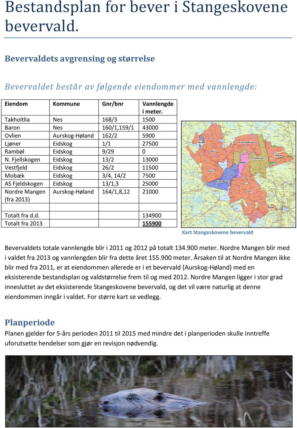 Fjellskogen Eidskog 13/2 13000 Vestfjeld Eidskog 26/2 11500 Mobæk Eidskog 3/4, 14/2 7500 AS Fjeldskogen Eidskog 13/1,3 25000 Nordre Mangen Aurskog-Høland 164/1,8,12 21000 (fra 2013) Totalt fra d.d. 134900 Totalt fra 2013 155900 Kart Stangeskovene bevervald Bevervaldets totale vannlengde blir i 2011 og 2012 på totalt 134.