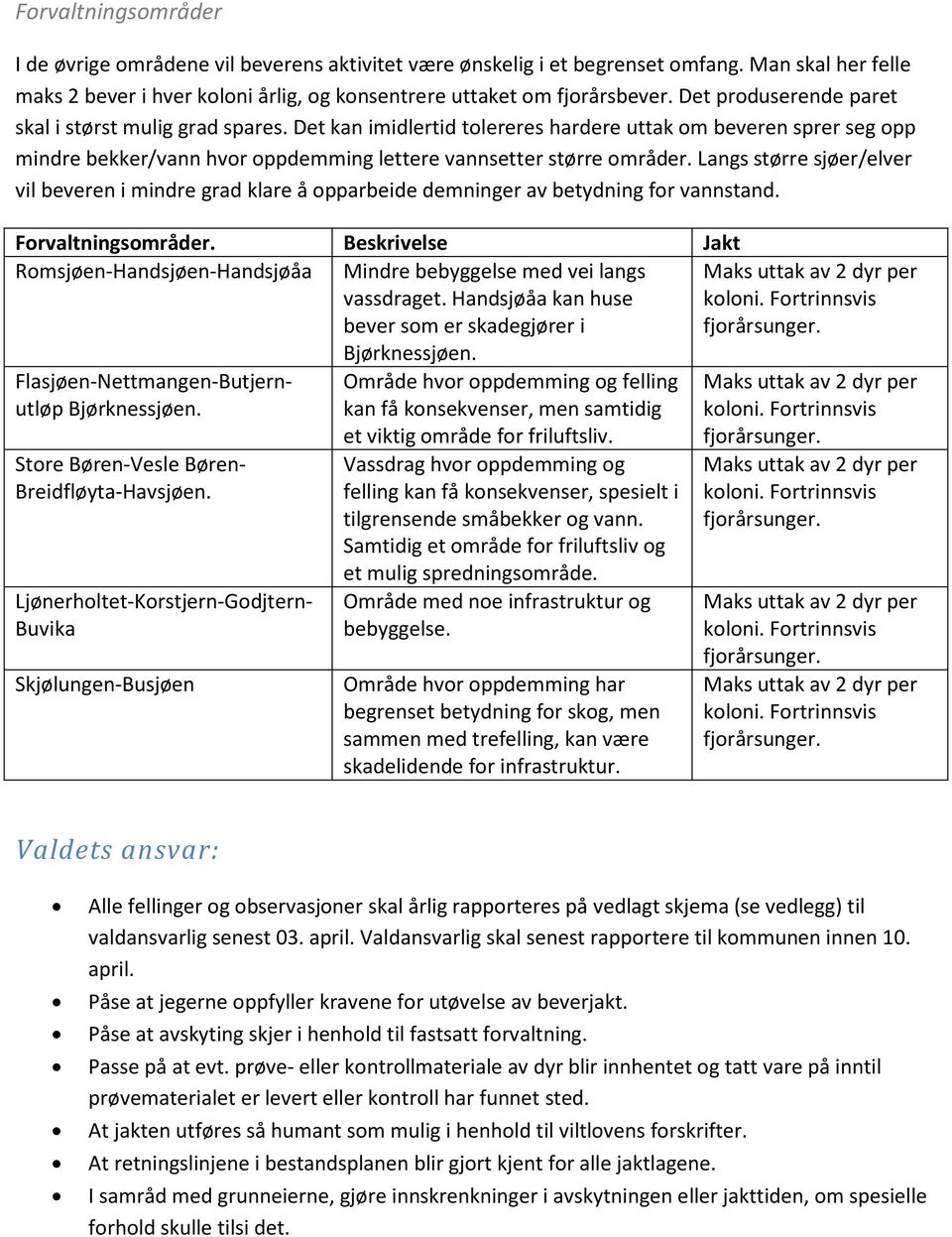 Langs større sjøer/elver vil beveren i mindre grad klare å opparbeide demninger av betydning for vannstand. Forvaltningsområder.