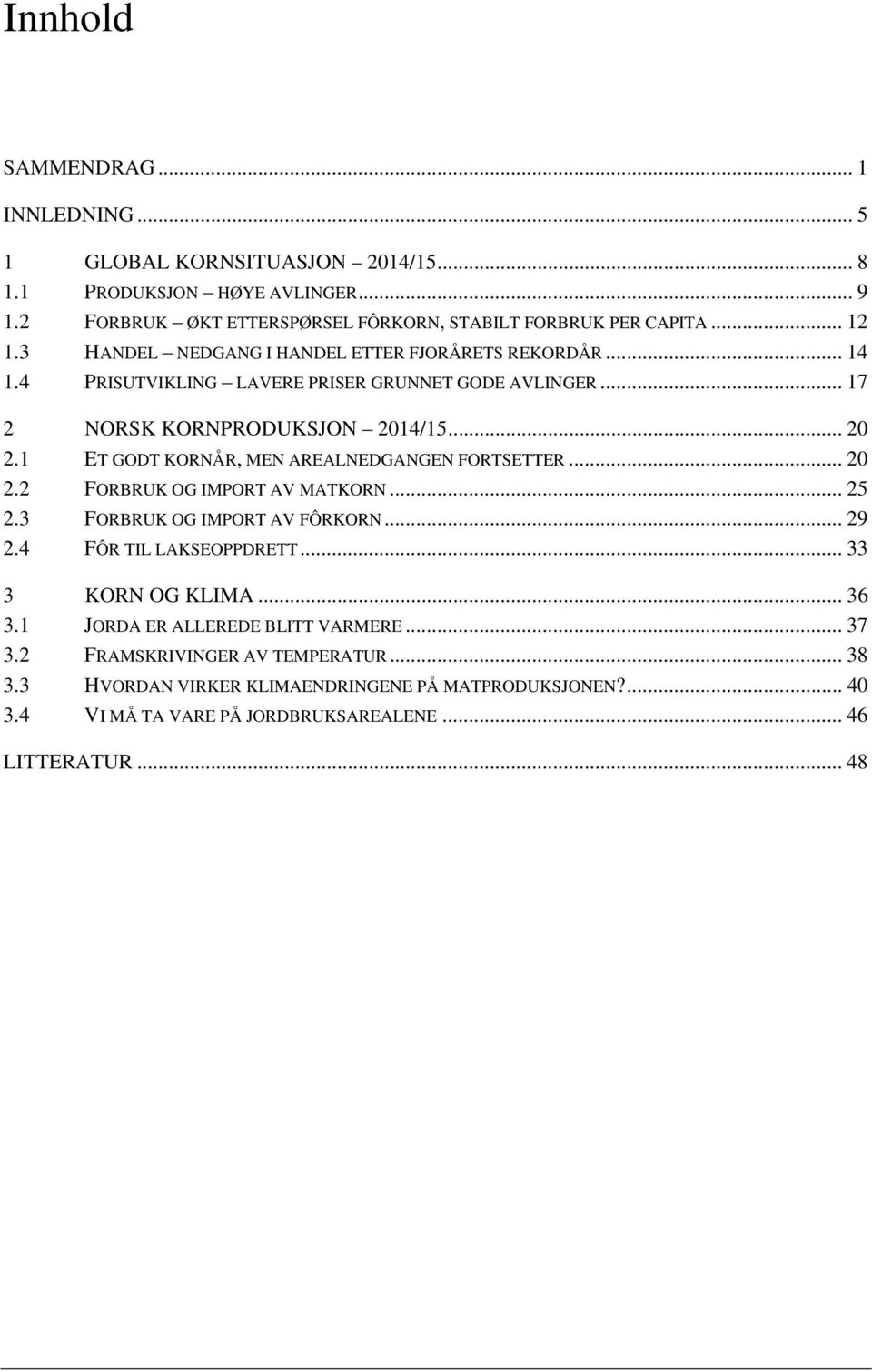 1 ET GODT KORNÅR, MEN AREALNEDGANGEN FORTSETTER... 20 2.2 FORBRUK OG IMPORT AV MATKORN... 25 2.3 FORBRUK OG IMPORT AV FÔRKORN... 29 2.4 FÔR TIL LAKSEOPPDRETT... 33 3 KORN OG KLIMA.