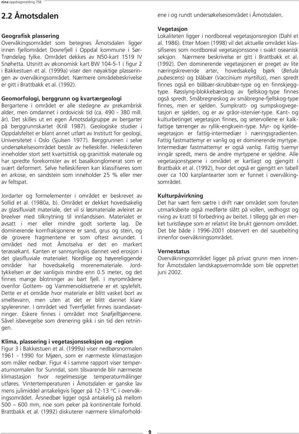 Nærmere områdebeskrivelse er gitt i Brattbakk et al. (1992). Geomorfologi, berggrunn og kvartærgeologi Bergartene i området er alle stedegne av prekambrisk alder, men omdannet i ordovicisk tid (ca.