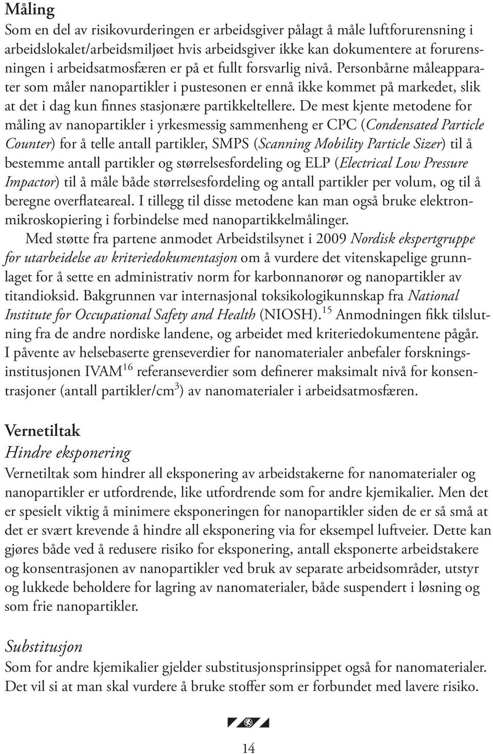 De mest kjente metodene for måling av nanopartikler i yrkesmessig sammenheng er CPC (Condensated Particle Counter) for å telle antall partikler, SMPS (Scanning Mobility Particle Sizer) til å bestemme