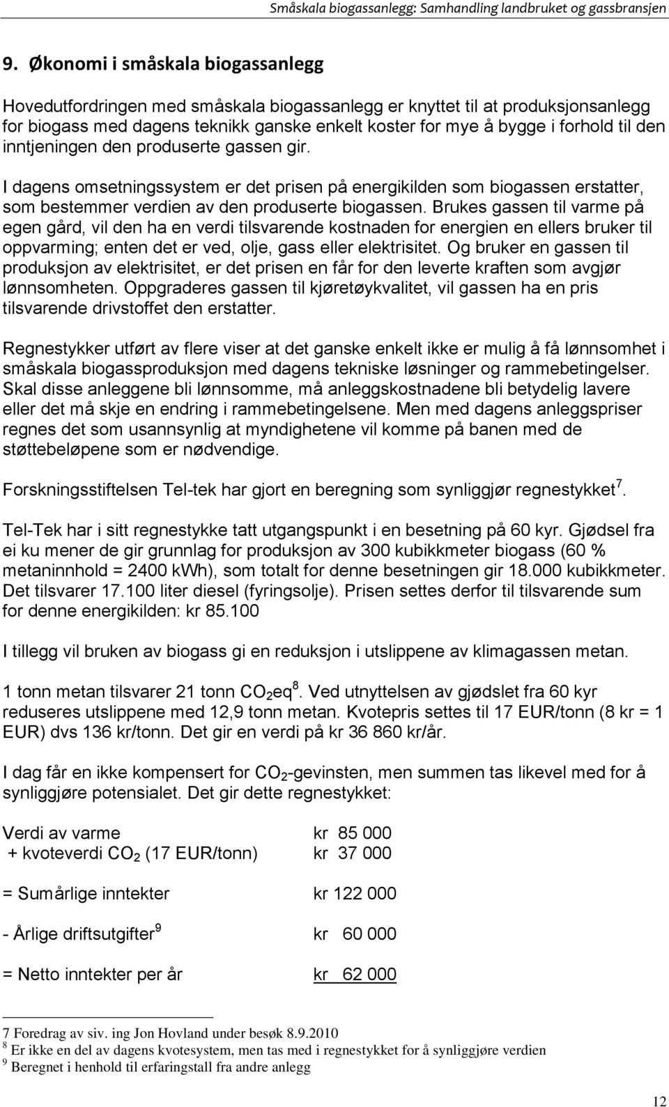 Brukes gassen til varme på egen gård, vil den ha en verdi tilsvarende kostnaden for energien en ellers bruker til oppvarming; enten det er ved, olje, gass eller elektrisitet.