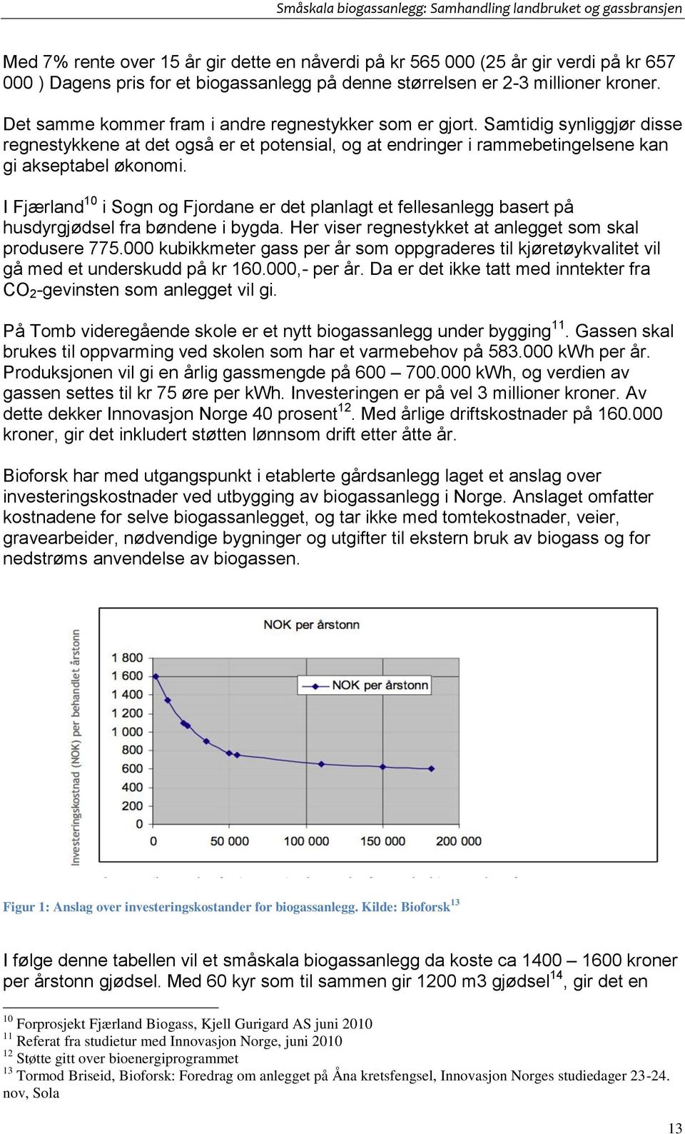 I Fjærland 10 i Sogn og Fjordane er det planlagt et fellesanlegg basert på husdyrgjødsel fra bøndene i bygda. Her viser regnestykket at anlegget som skal produsere 775.