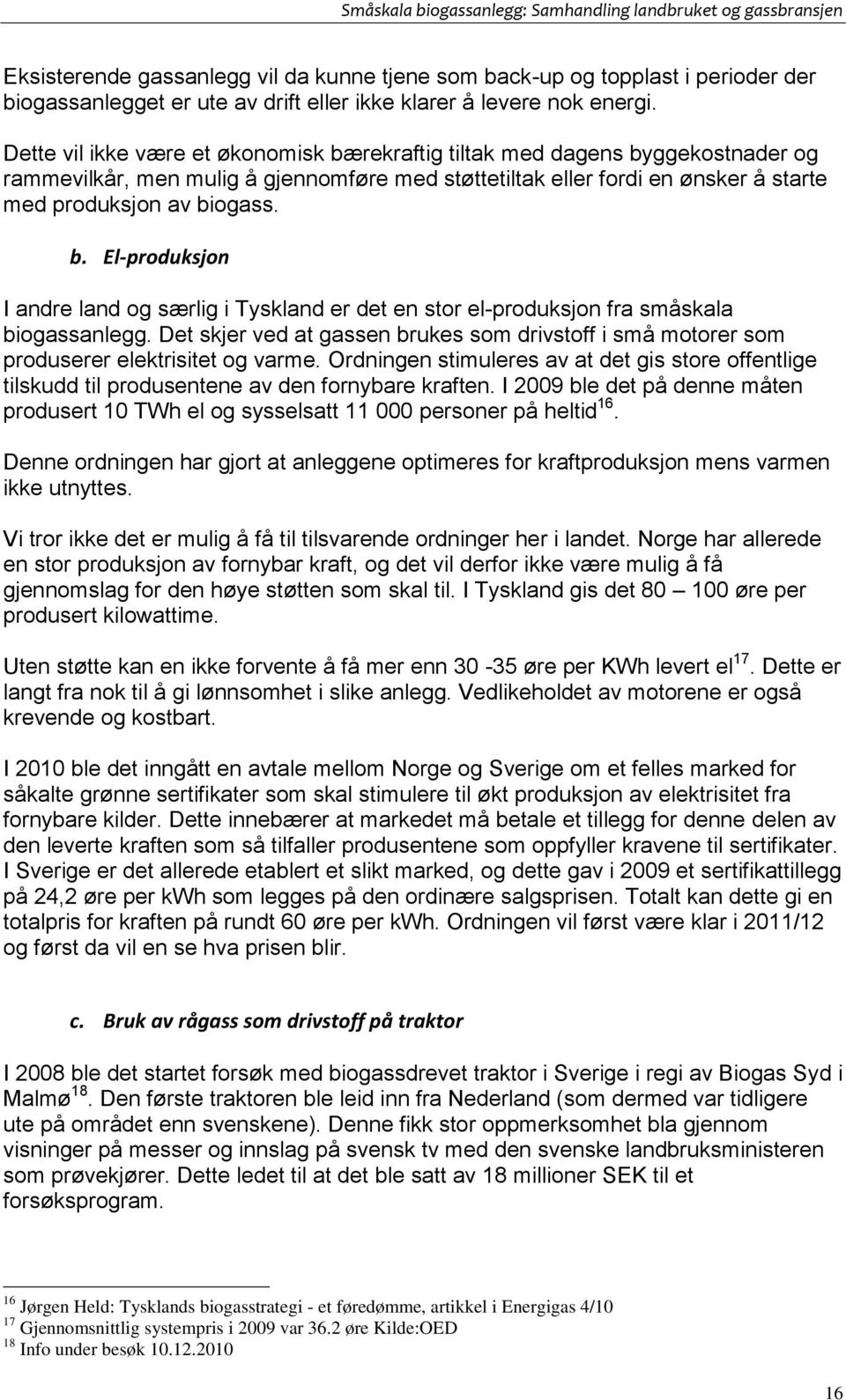 Det skjer ved at gassen brukes som drivstoff i små motorer som produserer elektrisitet og varme. Ordningen stimuleres av at det gis store offentlige tilskudd til produsentene av den fornybare kraften.