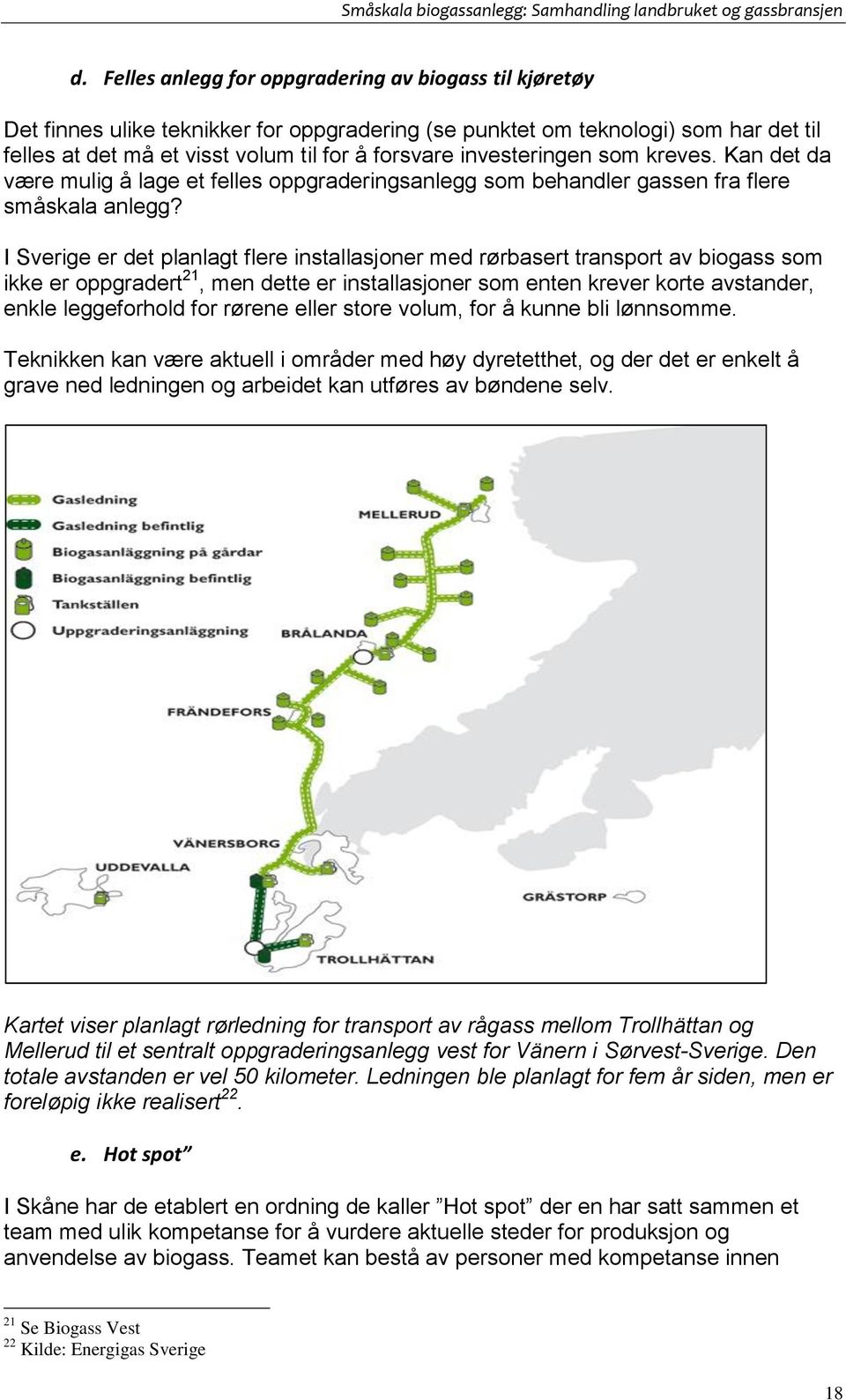 I Sverige er det planlagt flere installasjoner med rørbasert transport av biogass som ikke er oppgradert 21, men dette er installasjoner som enten krever korte avstander, enkle leggeforhold for