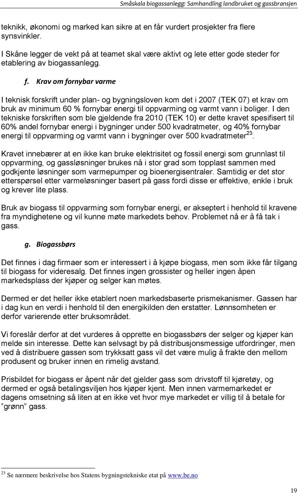 I den tekniske forskriften som ble gjeldende fra 2010 (TEK 10) er dette kravet spesifisert til 60% andel fornybar energi i bygninger under 500 kvadratmeter, og 40% fornybar energi til oppvarming og